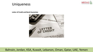 Bahrain, Jordan, KSA, Kuwait, Lebanon, Oman, Qatar, UAE, Yemen
Uniqueness
Letter of Credit and Bank Guarantee
 