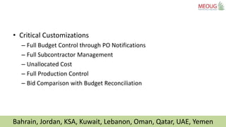 Bahrain, Jordan, KSA, Kuwait, Lebanon, Oman, Qatar, UAE, Yemen
• Critical Customizations
– Full Budget Control through PO ...