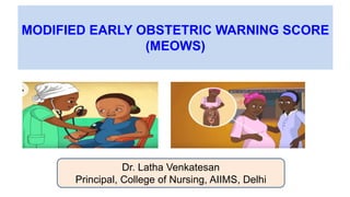 MODIFIED EARLY OBSTETRIC WARNING SCORE
(MEOWS)
Dr. Latha Venkatesan
Principal, College of Nursing, AIIMS, Delhi
 