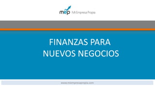 www.miempresapropia.com
FINANZAS PARA NUEVOS NEGOCIOS
FINANZAS PARA
NUEVOS NEGOCIOS
www.miempresapropia.com
 