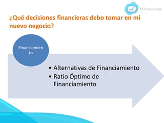 ¿Qué decisiones financieras debo tomar en mi
nuevo negocio?
• Alternativas de Financiamiento
• Ratio Óptimo de
Financiamiento
Financiamien
to
 