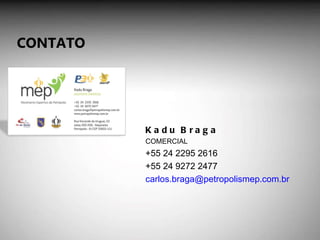 Kadu Braga COMERCIAL +55 24 2295 2616 +55 24 9272 2477 [email_address] CONTATO 