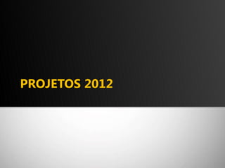 PROJETOS 2012 