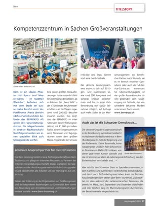TITELSTORY 
Kompetenzzentrum in Sachen Großveranstaltungen 
mep Ausgabe 5/2014 37 
Bern ist ein ideales Pflas-ter 
für Sport- und Mes-se- 
Events – im Stadtteil 
Wankdorf befinden sich 
mit dem Stade de Suis-se 
(siehe Bericht vorn), der 
PostFinance Arena (Bericht 
nächste Seite) und dem Ge-lände 
der BERNEXPO AG 
gleich drei Veranstaltungs-stätten 
für Mega-Formate 
in direkter Nachbarschaft! 
Nachfolgend wollen wir ei-nen 
speziellen Blick aufs 
Messegelände werfen. 
Auch das ist die Schweizer Demokratie… 
Die Verankerung der Eidgenossenschaft 
in der Bevölkerung symbolisiert vielleicht 
nichts besser als das Bundeshaus in Bern 
(Bundesgasse 3), Sitz der Regierung und 
des Parlaments. Keine Bannmeile, keine 
Absperrgitter und kein Polit-Schickimicki 
im Drumherum. Dafür 26 Fontänen, von 
denen jede einen Kanton darstellt und 
die im Sommer vor allem als nahe liegende Erfrischung bei den 
Einheimischen sehr beliebt sind… – 
Wer sich für den Schweizer Staat im Speziellen interessiert, in 
dem Kantone und Gemeinden weitreichende Entscheidungs-und 
damit auch Einflussbefugnisse haben, kann das Bundes-haus 
besichtigen (am besten über Bern Tourismus). Zu beach-ten 
ist, dass während der parlamentarischen Sessionen, die 
jeweils im März, Juni, September und Dezember stattfinden 
und drei Wochen lang ihr Mammutprogramm durchziehen, 
der Besuchsverkehr eingeschränkt ist. 
Zentraler Ansprechpartner für die Destination 
Die Bern Incoming GmbH ist eine Tochtergesellschaft von Bern 
Tourismus und pflegt ein intensives Netzwerk zu Partnern der 
örtlichen Veranstaltungswirtschaft. Dabei erarbeiten die Spe-zialisten 
aus der Amtshausgasse wirtschaftliche Lösungspake-te 
und koordinieren alle Arbeiten von der Planung bis zur Um-setzung. 
Neben der Erfahrung in der Organisation von Großkongressen 
sind die besonderen Beziehungen zur Universität Bern sowie 
die Abwicklung von Anmeldeprozessen und Hotelbuchungen 
weitere Vorteile. www.bern-incoming.ch 
Quelle: Bern Tourismus 
(100.000 qm). Dazu kommt 
noch eine Event-Festhalle. 
Der jährliche Leistungsnach-weis 
erstreckt sich auf 30 Ei-gen- 
und Gastmessen so-wie 
rund 200 Kongresse und 
sonstige Anlässe. Einzelfor-mate 
sind bis zu einer Grö-ßenordnung 
von 5.000 Teil-nehmer 
möglich, auf Anfrage 
auch mehr. Dabei ist das Mes-semanagement 
ein behilfli-cher 
Partner nach Wunsch, sei 
es im Bereich einzelner Ope-rations 
oder auch als Full-Ser-vice- 
Contractor. Interessant 
für Übernachtungsgäste ist 
der große Accor-Komplex di-rekt 
gegenüber dem Haupt-eingang 
ins Gelände, der ver-schiedene 
bekannte Marken 
unter einem Dach vereint. 
www.bernexpo.ch 
Quelle Bilder: BERNEXPO AG 
Eine seiner größten Herausfor-derungen 
hatte es nämlich Mit-te 
September zu bewältigen, als 
im Rahmen der „Swiss Skills“ – 
der 1. Schweizer Berufsmeister-schaften 
– an fünf Tagen insge-samt 
rund 200.000 Besucher 
erwartet wurden. Das zeigt, 
dass die BERNEXPO im inter-nationalen 
Spitzenfeld angesie-delt 
ist, mit 41.000 qm Hallen-fläche, 
einem Kongresszentrum 
samt Plenarsaal und Tagungs-räumen 
sowie dem größten 
Messe-Freigelände der Schweiz 
Bern 
 