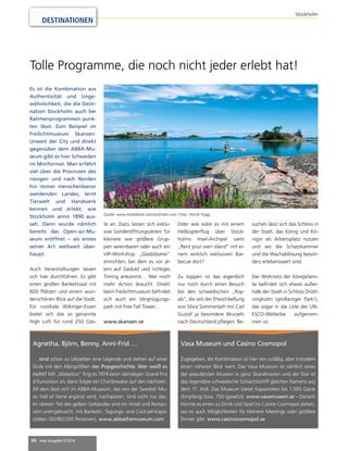 66 mep Ausgabe 5/2014 
Stockholm 
DESTINATIONEN 
Tolle Programme, die noch nicht jeder erlebt hat! 
Agnetha, Björn, Benny, Anni-Frid … 
… sind schon zu Lebzeiten eine Legende und stehen auf einer 
Stufe mit den Allergrößten der Popgeschichte. Wer weiß es 
nicht? Mit „Waterloo“ fing es 1974 beim damaligen Grand Prix 
d’Eurovision an, dann folgte ein Chartbreaker auf den nächsten. 
All dem lässt sich im ABBA-Museum, das von der Swedish Mu-sic 
Hall of Fame ergänzt wird, nachspüren. Und nicht nur das: 
Im oberen Teil des gelben Gebäudes sind ein Hotel und Restau-rant 
untergebracht, mit Bankett-, Tagungs- und Cocktail-Kapa-zitäten 
(60/80/200 Personen). www.abbathemuseum.com 
Vasa Museum und Casino Cosmopol 
Zugegeben, die Kombination ist hier rein zufällig, aber trotzdem 
einen näheren Blick wert. Das Vasa Museum ist nämlich eines 
der populärsten Museen in ganz Skandinavien und der Star ist 
das legendäre schwedische Schlachtschiff gleichen Namens aus 
dem 17. Jhdt. Das Museum bietet Kapazitäten bis 1.500 Gäste 
(Empfang) bzw. 750 (gesetzt). www.vasamuseet.se – Danach 
könnte es einen zu Drink und Spiel ins Casino Cosmopol ziehen, 
wo es auch Möglichkeiten für kleinere Meetings oder größere 
Dinner gibt. www.casinocosmopol.se 
Es ist die Kombination aus 
Authentizität und Unge-wöhnlichkeit, 
die die Desti-nation 
Stockholm auch bei 
Rahmenprogrammen punk-ten 
lässt. Zum Beispiel im 
Freilichtmuseum Skansen: 
Unweit der City und direkt 
gegenüber dem ABBA-Mu-seum 
gibt es hier Schweden 
im Miniformat. Man erfährt 
viel über die Provinzen des 
riesigen und nach Norden 
hin immer menschenleerer 
werdenden Landes, lernt 
Tierwelt und Handwerk 
kennen und erlebt, wie 
Stockholm anno 1890 aus-sah. 
Dann wurde nämlich 
bereits das Open-air-Mu-seum 
eröffnet – als erstes 
seiner Art weltweit über-haupt. 
Auch Veranstaltungen lassen 
sich hier durchführen. Es gibt 
einen großen Bankettsaal mit 
600 Plätzen und einem wun-derschönen 
Blick auf die Stadt. 
Für rustikale Wikinger-Essen 
bietet sich das so genannte 
High Loft für rund 250 Gäs-te 
an. Dazu lassen sich exklu-sive 
Sonderöffnungszeiten für 
kleinere wie größere Grup-pen 
vereinbaren oder auch ein 
VIP-Workshop „Glasbläserei“ 
einrichten, bei dem es vor al-lem 
auf Geduld und richtiges 
Timing ankommt… Wer noch 
mehr Action braucht: Direkt 
beim Freilichtmuseum befindet 
sich auch ein Vergnügungs-park 
mit Free Fall Tower… 
www.skansen.se 
Oder wie wäre es mit einem 
Helikopterflug über Stock-holms 
Insel-Archipel samt 
„Rent your own island“ mit ei-nem 
wirklich exklusiven Bar-becue 
dort? 
Zu toppen ist das eigentlich 
nur noch durch einen Besuch 
bei den schwedischen „Roy-als“, 
die seit der Eheschließung 
von Silvia Sommerlath mit Carl 
Gustaf ja besondere Wurzeln 
nach Deutschland pflegen. Be-suchen 
lässt sich das Schloss in 
der Stadt, das König und Kö-nigin 
als Arbeitsplatz nutzen 
und wo die Schatzkammer 
und die Wachablösung beson-ders 
erlebenswert sind. 
Der Wohnsitz der Königsfami-lie 
befindet sich etwas außer-halb 
der Stadt in Schloss Drott-ningholm 
(großartiger Park!), 
das sogar in die Liste der UN-ESCO- 
Welterbe aufgenom-men 
ist. 
Quelle: www.mediabank.visitstockholm.com / Foto: Henrik Trygg 
 