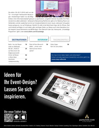 DESTINATIONEN TAGUNGSHOTELS 
Die mep immer dabei haben und online lesen? 
Einfach einmalig registrieren (kostenfrei) und schon geht’s los: 
www.mep-online.de 
Die eibtm (18.-20.11.2014) steht vor der 
Tür – mit einigen interessanten Neuerun-gen. 
Hosted Buyer haben nun die Mög-lichkeit, 
ihren Informationsbedarf genauer zu spezifizieren; umgekehrt können Aussteller ihre Präfe-renztermine 
selbst selektieren. Verbesserte Networking-Plattformen gibt es für Meeting Planer von 
Verbänden und der Leadership Summit am Vorabend bekommt einen neuen, exklusiven Schauplatz 
(www.santpau.es; nur auf Einladung). Nützlich für alle ist die Multi-Event App, die für iPhone, iPad 
und Android verfügbar ist und neben allen wichtigen Daten zur Messe auch einen Barcelona Gui-de 
integriert (www.ibtmevents.com/IBTM-App). Eine Übersicht über das interessante „Knowledge 
Programme“ gibt’s unter www.eibtm.com/knowledge. 
Quelle: Reed Exhibition 
Dolce Sitges: 
Kein Ort wie andere 
58 
Berlin: Von der Mauer-stadt 
zur Weltstadt 
10 
Mit der „TOUR Q“ 
auf Reise durch die 
Eidgenossenschaft 
29 
Immer viel Neues 
in Rhein-Main 
46 
Stockholm: 
nobelpreiswürdig... 
60 
INTERVIEW 
Peter & Petra Bierwirth 
(B&K): „Immer mehr 
Wohnzimmer-Atmo-sphäre“ 
56 
Ideen für 
Ihr Event-Design? 
Lassen Sie sich 
inspirieren. 
Die neue Tablet-App. 
*ab Version iOS 6.1 und Android 4.1 
Berlin | Bocholt | Bremen | Dortmund | Düsseldorf/Köln | Frankfurt a. M. | Hamburg | Hannover | Kassel | München | Stuttgart | Arnheim | Luxemburg | Paris | Kopenhagen | Malmö | Stockholm | Oslo | Wels (A) 
 