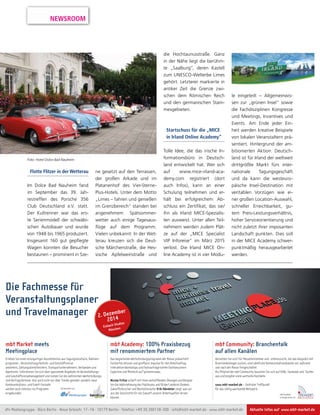 NEWSROOM 
Foto: Hotel Dolce Bad Nauheim 
Flotte Flitzer in der Wetterau 
Im Dolce Bad Nauheim fand 
im September das 39. Jah-restreffen 
des Porsche 356 
Club Deutschland e.V. statt. 
Der Kultrenner war das ers-te 
Serienmodell der schwäbi-schen 
Autobauer und wurde 
von 1948 bis 1965 produziert. 
Insgesamt 160 gut gepflegte 
Wagen konnten die Besucher 
bestaunen – prominent in Sze-ne 
der großen Arkade und im 
Platanenhof des Vier-Sterne- 
Plus-Hotels. Unter dem Motto 
„Limes – fahren und genießen 
im Grenzbereich“ standen bei 
angenehmem Spätsommer-wetter 
Vielen unbekannt: In der Wet-terau 
Veranstaltungsplaner 
gesetzt auf den Terrassen, 
auch einige Tagesaus-flüge 
auf dem Programm. 
kreuzen sich die Deut-sche 
Märchenstraße, die Hes-sische 
Apfelweinstraße und 
2. Dezember 
Erleben Sie einen einzigartigen Ausstellermix aus Tagungslocations, Rahmen-programm-, 
Veranstaltungstechnik- und Geschäftsreise-anbietern, 
Zahlungsdienstleistern, Transportunternehmern, Verbänden und 
Agenturen. Informieren Sie sich über spannende Angebote im Veranstaltungs-und 
2014 
Eisbach Studios 
München 
Geschäftsreisemanagement und nutzen Sie die zahlreichen Weiterbildungs-und 
Vortragstermine. Hier wird nicht nur über Trends geredet, sondern neue 
Kommunikations- und Event-Formate 
werden auch intensiv ins Programm 
eingebunden. 
die Hochtaunusstraße. Ganz 
in der Nähe liegt die berühm-te 
„Saalburg“, deren Kastell 
zum UNESCO-Welterbe Limes 
gehört. Letzterer markierte in 
antiker Zeit die Grenze zwi-schen 
dem Römischen Reich 
und den germanischen Stam-mesgebieten. 
Startschuss für die „MICE 
in Irland Online Academy“ 
Tolle Idee, die das irische In-formationsbüro 
entwickelt hat. Wer sich 
auf www.mice-irland-aca-demy. 
com registriert (dort 
auch Infos), kann an einer 
Schulung teilnehmen und er-hält 
bei erfolgreichem Ab-schluss 
ein Zertifikat, das sie/ 
ihn als Irland MICE-Spezialis-ten 
ausweist. Unter allen Teil-nehmern 
werden zudem Plät-ze 
auf der „MICE Specialist 
VIP Inforeise“ im März 2015 
verlost. Die Irland MICE On-line 
Academy ist in vier Modu-le 
Das begleitende Weiterbildungsprogramm der Messe präsentiert 
fundiertes Wissen und greifbare Impulse für den Arbeitsalltag. 
Interaktive Workshops und Fachvorträge bieten Fachbesuchern 
Expertise und Rhetorik auf Spitzenniveau. 
Nicola Fritze schärft mit ihren verblüffenden Übungen und Beispie-len 
die Wahrnehmung des Publikums und fördert anderes Denken. 
Zukunftsforscher und Bestsellerautor Erik Händeler zeigt, was wir 
aus der Geschichte für die Zukunft unserer Arbeitswelten lernen 
können 
in Deutsch-land 
eingeteilt – Allgemeinwis-sen 
zur „grünen Insel“ sowie 
die Fachdisziplinen Kongresse 
und Meetings, Incentives und 
Events. Am Ende jeder Ein-heit 
werden kreative Beispiele 
von lokalen Veranstaltern prä-sentiert. 
Hintergrund der am-bitionierten 
Aktion: Deutsch-land 
ist für Irland der weltweit 
drittgrößte Markt fürs inter-nationale 
Tagungsgeschäft 
und da kann die westeuro-päische 
Insel-Destination mit 
veritablen Vorzügen wie ei-ner 
großen Location-Auswahl, 
schneller Erreichbarkeit, gu-tem 
Preis-Leistungsverhältnis, 
hoher Serviceorientierung und 
nicht zuletzt ihrer imposanten 
Landschaft punkten. Dies soll 
in der MICE Academy schwer-punktmäßig 
herausgearbeitet 
werden. 
Vernetzen Sie sich! Für Messeteilnehmer und -interessierte, die das Gespräch mit 
Branchenkollegen suchen, sind sämtliche Kommunikationskanäle vor, während 
und nach der Messe freigeschaltet. 
Als Mitglied der mbt Community tauschen Sie sich auf XING, Facebook und Twitter 
aus und knüpfen viele wertvolle Kontakte. 
www.mbt-market.de – Zentraler Treffpunkt 
für das stetig wachsende Netzwerk. 
mbt Market meets 
Meetingplace 
mbt Academy: 100% Praxisbezug 
mit renommiertem Partner 
mbt Community: Branchentalk 
auf allen Kanälen 
Die Fachmesse für 
und Travelmanager 
mbt Academy 
in Kooperation mit 
Veranstaltet von 
dfv Mediengruppe · Büro Berlin · Neue Grünstr. 17–18 · 10179 Berlin · Telefon: +49 30 300138-300 · info@mbt-market.de · www.mbt-market.de Aktuelle Infos auf www.mbt-market.de 
 