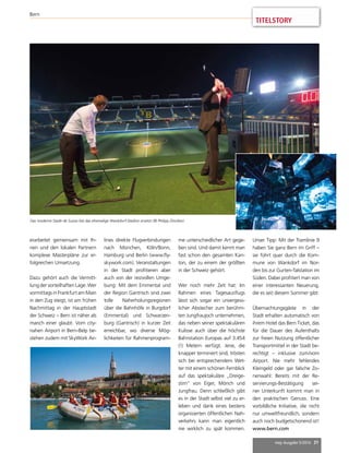 TITELSTORY 
mep Ausgabe 5/2014 31 
Bern 
Das moderne Stade de Suisse hat das ehemalige Wankdorf-Stadion ersetzt (© Philipp Zinniker). 
erarbeitet gemeinsam mit Ih-nen 
und den lokalen Partnern 
komplexe Masterpläne zur er-folgreichen 
Umsetzung. 
Dazu gehört auch die Vermitt-lung 
der vorteilhaften Lage. Wer 
vormittags in Frankfurt am Main 
in den Zug steigt, ist am frühen 
Nachmittag in der Hauptstadt 
der Schweiz – Bern ist näher als 
manch einer glaubt. Vom city-nahen 
Airport in Bern-Belp be-stehen 
zudem mit SkyWork Air- 
lines direkte Flugverbindungen 
nach München, Köln/Bonn, 
Hamburg und Berlin (www.fly-skywork. 
com). Veranstaltungen 
in der Stadt profitieren aber 
auch von der reizvollen Umge-bung: 
Mit dem Emmental und 
der Region Gantrisch sind zwei 
tolle Naherholungsregionen 
über die Bahnhöfe in Burgdorf 
(Emmental) und Schwarzen-burg 
(Gantrisch) in kurzer Zeit 
erreichbar, wo diverse Mög-lichkeiten 
für Rahmenprogram-me 
unterschiedlicher Art gege-ben 
sind. Und damit kennt man 
fast schon den gesamten Kan-ton, 
der zu einem der größten 
in der Schweiz gehört. 
Wer noch mehr Zeit hat: Im 
Rahmen eines Tagesausflugs 
lässt sich sogar ein unvergess-licher 
Abstecher zum berühm-ten 
Jungfraujoch unternehmen, 
das neben seiner spektakulären 
Kulisse auch über die höchste 
Bahnstation Europas auf 3.454 
(!) Metern verfügt. Jene, die 
knapper terminiert sind, trösten 
sich bei entsprechendem Wet-ter 
mit einem schönen Fernblick 
auf das spektakuläre „Dreige-stirn“ 
von Eiger, Mönch und 
Jungfrau. Denn schließlich gibt 
es in der Stadt selbst viel zu er-leben 
und dank eines bestens 
organisierten öffentlichen Nah-verkehrs 
kann man eigentlich 
nie wirklich zu spät kommen. 
Unser Tipp: Mit der Tramlinie 9 
haben Sie ganz Bern im Griff – 
sie führt quer durch die Kom-mune 
von Wankdorf im Nor-den 
bis zur Gurten-Talstation im 
Süden. Dabei profitiert man von 
einer interessanten Neuerung, 
die es seit diesem Sommer gibt: 
Übernachtungsgäste in der 
Stadt erhalten automatisch von 
ihrem Hotel das Bern Ticket, das 
für die Dauer des Aufenthalts 
zur freien Nutzung öffentlicher 
Transportmittel in der Stadt be-rechtigt 
– inklusive zum/vom 
Airport. Nie mehr fehlendes 
Kleingeld oder gar falsche Zo-nenwahl: 
Bereits mit der Re-servierungs- 
Bestätigung sei-ner 
Unterkunft kommt man in 
den praktischen Genuss. Eine 
vorbildliche Initiative, die nicht 
nur umweltfreundlich, sondern 
auch noch budgetschonend ist! 
www.bern.com 
 