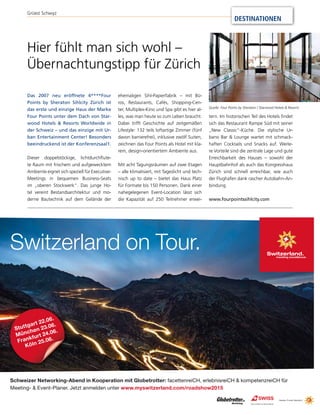 Switzerland on Tour.
Schweizer Networking-Abend in Kooperation mit Globetrotter: facettenreiCH, erlebnisreiCH & kompetenzreiCH für
Meeting- & Event-Planer. Jetzt anmelden unter www.myswitzerland.com/roadshow2015
Stuttgart 22.06.
München 23.06.
Frankfurt 24.06.
Köln 25.06.
Das 2007 neu eröffnete 4****Four
Points by Sheraton Sihlcity Zürich ist
das erste und einzige Haus der Marke
Four Points unter dem Dach von Star-
wood Hotels & Resorts Worldwide in
der Schweiz – und das einzige mit Ur-
ban Entertainment Center! Besonders
beeindruckend ist der Konferenzsaal1.
Dieser doppelstöckige, lichtdurchflute-
te Raum mit frischem und aufgewecktem
Ambiente eignet sich speziell für Executive-
Meetings in bequemen Business-Seats
im „oberen Stockwerk“. Das junge Ho-
tel vereint Bestandsarchitektur und mo-
derne Bautechnik auf dem Gelände der
ehemaligen Sihl-Papierfabrik – mit Bü-
ros, Restaurants, Cafés, Shopping-Cen-
ter, Multiplex-Kino und Spa gibt es hier al-
les, was man heute so zum Leben braucht.
Dabei trifft Geschichte auf zeitgemäßen
Lifestyle: 132 teils loftartige Zimmer (fünf
davon barrierefrei), inklusive zwölf Suiten,
zeichnen das Four Points als Hotel mit kla-
rem, design-orientiertem Ambiente aus.
Mit acht Tagungsräumen auf zwei Etagen
– alle klimatisiert, mit Tageslicht und tech-
nisch up to date – bietet das Haus Platz
für Formate bis 150 Personen. Dank einer
nahegelegenen Event-Location lässt sich
die Kapazität auf 250 Teilnehmer erwei-
tern. Im historischen Teil des Hotels findet
sich das Restaurant Rampe Süd mit seiner
„New Classic“-Küche. Die stylische Ur-
bano Bar & Lounge wartet mit schmack-
haften Cocktails und Snacks auf. Weite-
re Vorteile sind die zentrale Lage und gute
Erreichbarkeit des Hauses – sowohl der
Hauptbahnhof als auch das Kongresshaus
Zürich sind schnell erreichbar, wie auch
der Flughafen dank rascher Autobahn-An-
bindung.
www.fourpointssihlcity.com
Hier fühlt man sich wohl –
Übernachtungstipp für Zürich
Quelle: Four Points by Sheraton / Starwood Hotels & Resorts
DESTINATIONEN
Grüezi Schwyz
 