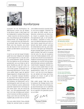 mep Ausgabe 5/2015 3
EDITORIAL
Thomas P. Scholz
Chefredakteur
Inzwischen hat die Flüchtlingskrise die
MICE-Branche erreicht wie die Beispie-
le des Maritim Hotels in Halle (Saale) und
der Gebläsehalle im Landkreis Peine zeigen
– beide inzwischen als Interimsunterkunft
bzw. Erstunterbringung der Bundesländer
Sachsen-Anhalt und Niedersachsen ge-
nutzt. Je weiter der Strom der Ankömmlin-
ge anschwillt, desto mehr Umwidmungs-
fläche wird man brauchen, das scheint
klar. Der Rest eher nicht: Es herrscht Am-
bivalenz auf allen Ebenen und zwar top to
down.
In der EU, wo nach den ewigen Schulden-
gipfeln des ersten Halbjahres der Spaltpilz
so weit fortgeschritten ist, dass den weni-
gen aufnahmebereiten Staaten die breite
Front der Ablehner aus Ost und West ge-
genübersteht, sei es aus Angst vor der ei-
genen Bevölkerung oder dem Geld, das
das alles kostet. Im eigenen Land ist es
nicht minder paradox: Da gehören die ve-
hementeste Befürworterin und der inzwi-
schen größte Gegner sogar der gleichen
Regierungspartei an. Bürgermeister schrei-
ben zu Dutzenden besorgte Brandbrie-
fe, tags darauf rufen andere die vermeint-
lich beste Ordnung aus. Weiter geht’s auf
der Fachebene, wo Arbeitsmarkt- und Si-
cherheitsexperten wohl nicht ganz zu Un-
recht vor Problemen warnen, während die
passenden Gegenstimmen nicht lange auf
sich warten lassen. Dass die Lösung des
Fach- und Führungskräftemangels wohl
doch nicht über die Balkanroute verläuft,
scheint inzwischen als Meinung wieder zu-
lässig zu sein. Doch wo ist der Plan, den es
angeblich gibt, von dem man nur nix hört?
Die Leute wollen Klarheit. Genau deshalb
schlägt der eventuell etwas zu euphori-
Komfortzone
schen Willkommenskultur woanders Skep-
sis und Unmut entgegen. Tatsächlich hat
mal wieder die Politik versagt, und die
Menschen, einheimische wie ankommen-
de, müssen es ausbaden. Dass es Wan-
derungstendenzen gibt, ist seit Jahrzehn-
ten bekannt – geschehen ist nichts. Und
wenn sich Millionen Menschen auf den Ex-
odus machen, passiert das auch nicht un-
bemerkt über Nacht, sondern zumindest
die Geheimdienste orten das, denn dafür
sind sie da. Oder gibt es gar Hintergründe,
die ganz woanders liegen und sich erst viel
später enthüllen? Wer weiß. Es ist gerade
mal drei Jahre her, dass die Europäische
Union den Friedensnobelpreis erhielt, weil
sie über sechs Jahrzehnte entscheidend zur
friedlichen Entwicklung auf dem Kontinent
beigetragen hat, wie der Chef des Nobel-
preis-Kommitees seinerzeit zutreffend be-
merkte (Quelle: Spiegel.de). Deshalb muss
es jetzt um einen sozialen Diskurs im bes-
ten Habermas’schen Sinne gehen, der alle
gesellschaftlichen Kräfte mit- und ernst
nimmt – auch die nicht immer Begeister-
ten, die deshalb noch lange keine Ewig-
gestrigen sein müssen. Es geht um den
großen konstruktiven Wurf.
Oder anders gesagt: Sollte das jüngs-
te Symposium der Strategie Austria in der
TU Wien recht haben mit der Kernaussa-
ge, dass Entwicklungen sich nur außerhalb
der Komfortzonen vollziehen, dann müss-
ten wir eigentlich eine glänzende Zukunft
vor uns haben.
LUNCH & DINNER
IM NEUEN LOOK.
Restaurant + Bar „Oléo Pazzo“
mit mediterraner Küche und
Terrasse
Was wir noch zu bieten haben:
139 moderne Zimmer und
120 kostenfreie Parkplätze
Fünf kombinierbare Tagungsräume
mit Klimaanlage und Zugang ins Freie
Drei Boardrooms mit 37“ Flat Screens
Modernste Tagungstechnik,
High Speed Internet und kostenfreies
WLAN
Rahmenprogramme im Hotel,
in Wiesbaden und im Rheingau
Fitness-Raum, Business-Lounge,
Lobbybereich mit Kamin
Vor den Toren Wiesbadens.
Auf dem Weg nach Frankfurt:
900 m von der A66 (Ausf. Nordenstadt)
10 min. bis Wiesbaden
15 min. bis zum Flughafen Frankfurt
20 min. bis zur Messe Frankfurt
und in den Rheingau
Bis bald!
Ostring 9, 65205 Wiesbaden
T: +49 (0)6122 801 0
doerte.ewert@courtyard-wiesbaden.de
www.courtyard-wiesbaden.com
DAS IST
DER GIPFEL.
AUSZUG AUSSTELLER FOTO: © SWITZERLAND TOURISM / JAN GEERK
 