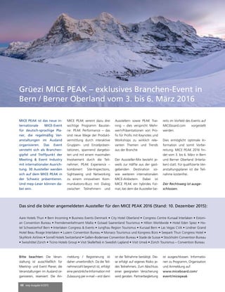 48 mep Ausgabe 6/2015
Grüezi MICE PEAK – exklusives Branchen-Event in
Bern / Berner Oberland vom 3. bis 6. März 2016
MICE PEAK ist das neue in-
ternationale MICE-Event
für deutsch-sprachige Pla-
ner, die regelmäßig Ver-
anstaltungen im Ausland
organisieren. Das Event
versteht sich als Branchen-
gipfel und Treffpunkt der
Meeting & Event Industry
mit internationaler Ausrich-
tung. 30 Aussteller werden
sich auf dem MICE PEAK in
der Schweiz präsentieren.
Und mep-Leser können da-
bei sein.
MICE PEAK vereint dazu drei
wichtige Programm Baustei-
ne: PEAK Performance – das
sind neue Wege der Produkt-
vermittlung durch interaktive
Gruppen- und Einzelpräsen-
tationen, spannend dargebo-
ten und mit einem maximalen
Involvement durch die Teil-
nehmer; PEAK Experience –
kombiniert Site-Inspections,
Sightseeing und Networking
zu einem innovativen Kom-
munikations-Buzz mit Dialog
zwischen Teilnehmern und
Ausstellern sowie PEAK Trai-
ning – dies verspricht Mehr-
wert-Präsentationen von Pro-
fis für Profis mit Keynotes und
Workshops zu wirklich rele-
vanten Themen und Trends
aus der Branche.
Der Aussteller-Mix besteht je-
weils zur Hälfte aus der gast-
gebenden Destination so-
wie weiteren internationalen
MICE-Anbietern. Dabei ist
MICE PEAK ein hybrides For-
mat, bei dem die Aussteller be-
reits im Vorfeld des Events auf
MICEboard.com vorgestellt
werden.
Dies ermöglicht optimale In-
formation und somit Vorbe-
reitung. MICE PEAK 2016 fin-
det vom 3. bis 6. März in Bern
und Berner Oberland (Interla-
ken) statt. Für qualifizierte Ver-
anstaltungsplaner ist die Teil-
nahme kostenfrei.
Der Rechtsweg ist ausge-
schlossen.
Bitte beachten: Die Veran-
staltung ist ausschließlich für
Meeting- und Event Planer, die
Veranstaltungen im Ausland or-
ganisieren, reserviert. Die An-
meldung / Registrierung ist
daher unverbindlich. Da die Teil-
nehmerzahl begrenzt ist, erfolgt
eine persönliche Information mit
Zulassung per e-mail – erst dann
ist die Teilnahme bestätigt. Die-
se erfolgt auf eigenes Risiko je-
des Teilnehmers. Zum Abschluss
einer geeigneten Versicherung
wird geraten. Partnerbegleitung
ist ausgeschlossen. Informatio-
nen zu Programm, Organisation
und Anmeldung auf:
www.miceboard.com/
event/micepeak
Aare Hotels Thun • Bern Incoming • Business Events Denmark • City Hotel Oberland • Congress Centre Kursaal Interlaken • Estoni-
an Convention Bureau • Fremdenverkehrsamt Malta • Gstaad Saanenland Tourismus • Hilton Worldwide • Hotel Eden Spiez • Ho-
tel Schweizerhof Bern • Interlaken Congress & Events • Jungfrau Region Tourismus • Kursaal Bern • Las Vegas CVA • Lindner Grand
Hotel Beau Rivage Interlaken • Luzern Convention Bureau • Monaco Tourismus und Kongress Büro • Seepark Thun Congress Hotel •
SkyWork Airlines • Sorrell Hotels Switzerland • Gallen-Bodensee Convention Bureau • Stade de Suisse • Stockholm Convention Bureau
• Swisshôtel Zürich • Ticino Hotels Group • Visit Skellefteå in Swedish Lapland • Visit Umeå • Zürich Tourismus – Convention Bureau
Das sind die bisher angemeldeten Aussteller für den MICE PEAK 2016 (Stand: 10. Dezember 2015):
 