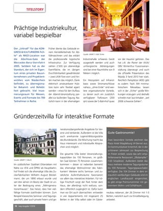 36 mep Ausgabe 1/2016
TITELSTORY
Prächtige Industriekultur,
variabel bespielbar
Der „Urknall“ für das KON-
GRESS & KULTURWERK-fich-
te“ als MICE-Location war
die Abschluss-Gala der
Mercedes-Benz-Sternfahrt
2005. Seitdem hat es der
Standort, der sich im Eigen-
tum eines privaten Bauun-
ternehmers und Projektent-
wicklers vom Niederrhein
befindet, zu überregiona-
ler Bekannt- und Beliebt-
heit gebracht. Viel Insze-
nierungsraum für Messen,
Events und Formate bis 700
Teilnehmer in Reihe.
Quelle: MMKT / K&K fichte
Im südöstlichen Stadtteil Ottersleben mit
Nähe zur A14 und ÖPNV ab Hauptbahn-
hof findet sich die ehemalige Villa des Zu-
ckerfabrikanten Wilhelm August Böckel-
mann, die um 1890 erbaut wurde und
seit drei Jahren im Besitz der Stadt ist un-
ter der Bedingung eines „Mehrgenera-
tionenhauses“. Das heisst, dass hier viel-
fältige Formate stattfinden können. Zum
Beispiel klassisches Seminar- und Tagungs-
geschäft, aber auch private Feiern und ge-
Gute Gastronomie!
Zwei besondere Vorteile zeichnen das
Plaza Hotel Magdeburg (4-Sterne) aus:
Ein kommunikativer Innenhof, der in der
schöneren Jahreszeit zur Besprechung
im Freien einlädt, sowie das sehr emp-
fehlenswerte Restaurant „Elbdampfer“
(120 Sitzplätze). Außerdem bietet das
Haus mehrere moderne Tagungsräume
bis 100 Personen. Tagungspauschalen
verfügbar. Die 104 Zimmer in dem er-
staunlich weitläufigen Gebäude sind im
englischen Landhausstil eingerichtet;
es gibt einige Premiumzimmer mit ge-
trenntem Wohn- und Schlafraum.
Gründerzeitvilla für interaktive Formate
Quelle: MMKT / Villa B.
nerationsübergreifende Angebote für Ver-
eine und Verbände. Außerdem ist die Villa
auch anerkannte Jugend-Bildungsstätte
des Bundeslands. Die Mischung macht das
Haus interessant und individuelle Abspra-
chen sind möglich.
Die gesamte Villa bietet Veranstaltungs-
kapazitäten bis 150 Personen, im größ-
ten Saal können 75 Personen zusammen-
kommen – dieser ist nebenbei bemerkt
das ehemalige Wohnzimmer des Fabri-
kanten! Weitere sechs Seminar- und zu-
sätzliche Aufenthaltsräume favorisieren
vor allem das interaktive Arbeiten. Für nö-
tige Frischluft sorgt der Park hinter dem
Haus, der allerdings nicht exklusiv, son-
dern öffentlich zugänglich ist. Dafür kann
man vor Ort auch übernachten: entweder
in vier Appartements mit insgesamt 25
Betten in der Villa selbst oder im Gäste-
neubau nebenan, der 26 Zimmer mit 1-3
Betten, natürlich auch zur Einzelbelegung,
anbietet.
Früher diente das Gebäude ei-
nem Herstellerbetrieb für Ab-
füllmaschinen und das erklärt
die professionelle logistische
Infrastruktur. Zur Verfügung
stehen 2.500 qm ebenerdige
Eventfläche, die im übrigen
Durchfahrbarkeit gewährleistet
– zwei LKW-Tore vorn und hin-
ten machen das möglich. Dank
elektrisch ansteuerbarer Hub-
tore kann sehr flexibel agiert
werden – etwa für den Aufbau
der Abend-Veranstaltung par-
allel zur laufenden Tagung. Na-
türlich kann in der ehemaligen
Industriehalle schweres Gerät
ausgestellt werden und auch
umfangreiche Abhängungen
sind bei einer Raumhöhe von 9
Metern möglich.
Ein Heizsystem auf Infrarot-
basis sowie Stromanschlüsse
nahezu „ohne Ende“ sind wei-
tere organisatorische Vorteile,
zu denen auch ein zusätzlich
verfügbarer Traforaum (200
qm) sowie der S-Bahnhof quasi
vor der Haustür gehören. Das
hat z.B. die Planer der AXA/
DBV Winterthur Fusionsveran-
staltung überzeugt und auch
die offizielle Präsentation des
Mazda 3 fand 2013 hier statt.
Reichlich Parkplätze (400) gibt
es zudem. Fazit: Mit minima-
listischem Messebau lassen
sich in der „fichte“ große Wir-
kungen erzeugen und deshalb
schreibt man laut Inhaber „seit
2006 schwarze Zahlen“.
 