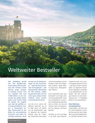 28 mep Ausgabe 2/2016
Dass Heidelberg gemäß
den GfK Bevölkerungs-
strukturdaten 2015 bundes-
weit den höchsten Anteil
(22,5%) junger Haushal-
te aufweist, kommt nicht
von ungefähr. Mit rund
13.000 Stellen ist die Uni-
versität der größte Arbeit-
geber in der schönen Stadt
am Neckar, die zugleich
auch über den größten na-
turwissenschaftlichen Cam-
pus in Deutschland ver-
fügt. Wissenschaft ist der
Motor für wirtschaftlichen
Fortschritt und damit für
künftiges Wachstum: Nicht
weniger als elf Nobelpreis-
träger hat die renommier-
te Ruprecht-Karls-Univer-
sität hervorgebracht – den
bislang letzten 2014 (Stefan
W. Hell, Chemie). Heidel-
berg punktet aber noch mit
einem ganz anderen Erleb-
nisfaktor: seiner anschei-
nend zeitlosen Romantik.
Und die ist ein wahrer USP.
Millionen Menschen aus al-
ler Welt lassen sich jährlich
von der bezaubernden Lage
im Neckartal, der hübschen
Altstadt unter der mächti-
gen Schlossruine sowie gleich
mehreren Hausbergen wie den
Königstuhl oder den Heiligen-
berg anziehen, wobei letzte-
rer sogar einen „Philosophen-
weg“ offeriert.
Auch zweihundert Jahre nach
Eichendorff und Hegel schei-
nen sich gerade Denker in die-
sem atmosphärisch so stimmi-
gen Gesamtsetting besonders
wohl zu fühlen und das sind
natürlich beste Voraussetzun-
gen fürs Tagungs- und Event-
geschäft.
Die Nähe zur A5, kurze Wege
in der Stadt sowie abwechs-
lungsreiche Hotel- wie Locati-
on-Angebote sprechen für sich
– mehr dazu auf den nächsten
Seiten. Ein angenehm freund-
licher Umgangston und geleb-
te Servicebereitschaft tun ein
übriges. Wer den nachhalti-
gen Eindruck für seine Veran-
staltung sucht – in Heidelberg
gehört er zum Gesamtkolorit.
Diese Stadt muss
man kennenlernen!
Es gibt Städte, in die fährt man
rein, führt Gespräche und fer-
tig. Das wäre hier sehr schade,
denn man sieht Heidelberg sei-
ne 150.000 Einwohner kaum
Quelle:HeidelbergerSchlossRestaurants&EventsGmbH&Co.KG
Weltweiter Bestseller
 