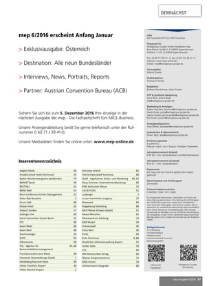 mep Ausgabe 5/2016 87
mep 6/2016 erscheint Anfang Januar
> Exklusivausgabe: Österreich
> Destination: Alle neun Bundesländer
> Interviews, News, Portraits, Reports
> Partner: Austrian Convention Bureau (ACB)
Sichern Sie sich bis zum 5. Dezember 2016 Ihre Anzeige in der
nächsten Ausgabe der mep - Die Fachzeitschrift fürs MICE-Business.
Unsere Anzeigenabteilung berät Sie gerne telefonisch unter der Ruf-
nummer 0 60 71 / 39 41-0.
Unsere Mediadaten finden Sie online unter: www.mep-online.de
mep
Die Fachzeitschrift fürs MICE-Business
Postanschrift
Verlagshaus Gruber GmbH, Redaktion mep
Max-Planck-Straße 2, D-64859 Eppertshausen
Postfach 11 65, D-64854 Eppertshausen
Fon: (0 60 71) 39 41- 0, Fax: (0 60 71) 39 41-11
Internet: www.mep-online.de
E-Mail: mep@verlagshaus-gruber.de
Herausgeber
Roland Gruber
Chefredaktion
Thomas P. Scholz
Redaktion
Barbara Gensheimer, Julian Gruber
DTP & grafische Gestaltung
Anne Rost, Jessica Baab
dtp@verlagshaus-gruber.de
Marketing & Anzeigen
Robert Borchert, borchert@verlagshaus-gruber.de
David Grote, grote@verlagshaus-gruber.de
Jascha Gruber, jascha.gruber@verlagshaus-gruber.de
Pia Prosch, prosch@verlagshaus-gruber.de
Anzeigendisposition
Anja Miesel, anzeigen@verlagshaus-gruber.de
Leserservice & Abonnements
Esmer Tapti, abo@verlagshaus-gruber.de
Erscheinungsweise
6 x jährlich |
Februar / April / Juni / August / Oktober / Dezember
Jahresabonnement (Inland)
EUR 39,– (inkl. Versandkosten und Mehrwertsteuer)
Jahresabonnement (Ausland)
EUR 57,– (inkl. Versandkosten)
Papiersorte
Die mep wird auf chlorfrei gebleichtem Papier
gedruckt.
Gerichtsstand und Erfüllungsort
Darmstadt
Postvertriebskennzeichen
D 44358 F, ISSN: 1611-3500
Für eingesandte Manuskripte, Datenträger und Fotos wird
keine Haftung übernommen. Eine Haftung für die Richtigkeit
der Veröffentlichungen kann weder durch die Redaktion,
noch durch den Herausgeber übernommen werden. Das Ur-
heberrecht für veröffentlichte Manuskripte liegt ausschließlich
beim Verlag. Nachdruck, Vervielfältigungen oder sonstige
Verwertung von Beiträgen nur mit schriftlicher Genehmigung
der Verlagshaus Gruber GmbH. Namentlich gekennzeichnete
Beiträge geben nicht in jedem Fall die Meinung der Redaktion
wieder.
Beilagenhinweis
VCC Würzburg
mbt Meetingplace
FAMAB Awards
Hochschwarzwald Tourismus
Messezeitung BOE
Like us on
Facebook!
Verlagshaus Gruber
Onlineshop
Inserentenverzeichnis
DEMNÄCHST
angelo Hotels 60
Arcadia Grand Hotel Dortmund 45
Baden-Württembergische Spielbanken 79
BANKETTprofi 90
BESTFALL 43
BMW Welt 53
Bonn Conference Center Management 23
Dolce Bad Nauheim 3
Drum Café 88
Eibsee Hotel 65
Eisbach Studios 57
Esslingen live 89
Estrel Convention Center Berlin 25
ETS 89
Event Mobi 89
Event Rent 88
Eventmanager 26
EVVC 83
Filharmonie 89
FQL - Agentur für
Kommunikationsmanagement
63, 88
Fremdenverkehrsamt Malta 88
Hannover Veranstaltungs GmbH 7
Heidelberg Marriott Hotel 90
Hilton Frankfurt Airport 90
Hilton Munich Airport 2
hms easy stretch 85
Hochschwarzwald Tourismus 88
IKuM - Ingelheimer Kultur- und Marketing 89, 92
Klaus Grimmer Unternehmensberatung 89
KMK Karlsruher Messe 35
LOCATIONS 91
Losberger 5
m:con-mannheim:congress 37
Macevent 89
Magdeburg Marketing 88
MCH Messe Schweiz (Basel) 41
Messe München 61
Messezentrum Salzburg 33
MSR Modul 90
Ochsenstadl 90
Party Rent 46
PerEx 89
Ruhr Tourismus 9, 88
Staatliche Lotterieverwaltung Bayern 55
Tartler Zelte 90
UTC 89
WA Werbeartikel Verlag 86
Wiener Kongresszentrum 15
XING Events 39
Zimmermann Fotografie 88
 