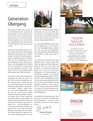 EDITORIAL
Thomas P. Scholz
Chefredakteur
Nicht wenige sind der Meinung, dass wir
in einer Zwischenzeit leben. Auch wenn die
Dinge eigentlich noch nie wirklich klar wa-
ren und meist nur der vermeintlich sichere
Rückblick täuscht, so scheinen sich die ge-
lernten Kausalitäten immer weiter aufzulö-
sen. Gewohntes gilt nicht mehr, doch was
an dessen Stelle tritt, weiß man auch nicht
so recht.
Das diffuse Stimmungsbild drückt sich in ei-
ner Umfrage des Instituts für Demoskopie
Allensbach im Auftrag des GDV – Gesamt-
verband der Deutschen Versicherungswirt-
schaft aus. Befragt wurde die „Generation
Mitte“ der 30- bis 59-Jährigen und somit
jene Altersgruppe, die den Löwenanteil an
Steuern und Sozialabgaben zahlt. Ergebnis
auch hier: kein klares Bild. „Mir geht es gut,
aber die Gesellschaft wird immer unge-
rechter“ könnte man die widersprüchliche
Kernaussage auf einen Nenner bringen.
Da müssten ein Jahr vor der nächsten Bun-
destagswahl der Politik die Ohren klin-
gen. Denn konkrete Lösungsansätze wer-
den durchaus genannt. Mitnichten geht
es um die Lieblingsrezeptur der Altlinken,
den Reichen wegzunehmen und irgendwie
umzuverteilen. Vielmehr werden Chan-
cen- und Leistungsgerechtigkeit postu-
liert, was sich im nach wie vor ziemlich
selektiven Deutschland geradezu revoluti-
onär anfühlt. Über 70 Prozent wollen glei-
ches Geld für gleiche Leistung, gefolgt vom
Stopfen der Steuerschlupflöcher. Gleich da-
nach folgt die Erkenntnis, dass Arbeit sich
lohnen muss – und die erzielbaren Löh-
ne höher sein sollen als die Sozialhilfe. Da-
gegen wollen nur 47 Prozent die Vermö-
genssteuer wiederhaben und noch weitere
zehn Prozent weniger (37) plädieren für ei-
nen höheren Spitzensteuersatz. Was man
Generation
Übergang
daraus lernt, ist, dass die Wähler offenbar
weitsichtiger sind, als es die Politik glau-
ben mag, die in ihrer Programmatik lieber
auf dem Stand von annodutzemal verharrt.
Und sich dann wundert, warum sie immer
weiter an Glaubwürdigkeit verliert.
Ein neues Werte-Verständnis scheint auch
auf der Arbeitsebene, in den Unterneh-
men und Personalabteilungen anzukom-
men. Dem vor einem Jahr gegründeten
neuen Berufsverband Feel Good Manage-
ment (BFGM) ist daher reger Zulauf zu
wünschen.
„Es ist längst kein Geheimnis mehr, dass
Mitarbeiter, die sich bei der Arbeit wohl-
fühlen, die Respekt und Wertschätzung er-
fahren, die einen Sinn in dem sehen, was
sie täglich tun, motivierter und leistungs-
fähiger sind. So lässt sich mit Feel Good
Management die Arbeitsatmosphäre im
Unternehmen verbessern, die Motivation
und Leistungsbereitschaft steigern, die Pro-
duktivität und Wirtschaftlichkeit erhöhen
und die kostenintensive Mitarbeiterfluktua-
tion verringern. Work-Life-Balance hat also
ausgedient, impliziert es doch, dass Le-
ben und Arbeiten zwei getrennte Welten
sind“, sagt die PR erfahrene Melanie Scha-
cker, Beraterin für Kommunikation und Feel
Good Management.
Ja, das könnte ein Niveausprung sein. Doch
eines braucht die schöne neue Welt dazu:
Positive Bereitschaft – und zwar von bei-
den Seiten. Nur dann ist es auch wirklich
gerecht.
BUCHUNGEN ÜBER:
CONVENTION SALES
T +49 6032 303 682 • F +49 6032 303 686
CONFERENCE@DOLCEBADNAUHEIM.COM
WWW.DOLCEBADNAUHEIM.COM
• 159 ZIMMER UND SUITEN
• 27 VERANSTALTUNGSRÄUME (2.750 QM)
• JUGENDSTIL-THEATER (730 PLÄTZE)
• RESTAURANT PLATANENHOF
• 1 .000 QM SPA MIT POOL, 3 SAUNEN,
FITNESSRAUM, SOLARIUM, MASSAGEN
• INNENSTADT BAD NAUHEIM 500 M
• 35 KM NÖRDLICH VON FRANKFURT/MAIN
TAGEN
NATUR
HISTORIE
 