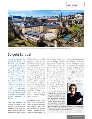 mep Ausgabe 6/2017 25
TITELSTORY
So geht Europa!
„Die Vermarktung der Des-
tination als Standort für
Geschäfts- und Kongress-
tourismus gehört zu den
vom Wirtschaftsministerium
beschlossenen Maßnahmen,
die zur Diversifizierung der
Wirtschaft beitragen sol-
len. Dafür sind Luxembourg
for Tourism und sein Clus-
ter MICE zuständig“, erklärt
Anne Hoffmann, Geschäfts-
führerin von Luxembourg
for Tourism (LFT). Und es ist
eine ganz einzigartige Des-
tination – landschaftlich
schön, ökonomisch erfolg-
reich und mit hohem Sym-
bolwert für einen friedlich
geeinten Kontinent wie kein
Zweiter.
Dafür steht bekanntlich der
kleine Ort „Schengen“ im Drei-
ländereck zu Deutschland und
Frankreich. Aber nicht nur,
denn Luxemburg macht vor,
wie Integration geht. Von den
576.000 Einwohnern im Groß-
herzogtum kommt fast die
Hälfte aus dem Ausland, ist die
Erwerbstätigenquote (15-64
Jahre) mit 66% enorm hoch.
Insgesamt leben Menschen
aus 170 Nationen in dem klei-
nen Land. Es funktioniert also,
wenn man’s richtig macht. Des-
halb ist Luxemburg z.B. ein sehr
erfolgreicher Standort für ICT,
Logistik und Forschung. Diese
Hubs of Excellence sind für in-
ternationale Player/Entscheider
interessant und dazu bietet sich
das Großherzogtum als idea-
ler Standort an. Auch die jun-
ge Uni auf dem Campus Belval
wird in Fachkreisen hochge-
schätzt (www.uni.lu).
Landschaftlich besteht Luxem-
burg aus den „südlichen“ Re-
gionen Hauptstadt, Moselland
(mit Schengen, dem Wein-
bau um Remich und der Ther-
menwelt Mondorf-les-Bains)
sowie der Montanregion um
Esch-sur-Alzette, hinzu kom-
men das Guttland (westliche
Mitte) und das Müllerthal (östli-
cheMitte,bekannt:Echternach)
sowie der „Norden“ in den Ar-
dennen mit bes. Clervaux.
Dass Luxemburg auch politisch
so stark mitspricht liegt daran,
dass allein drei Präsidenten der
Europäischen Kommission von
hier stammen. Luxemburg ist
einer der Gründungsstaaten
der Europäischen Union. Als
eine der sog. „drei Hauptstäd-
te der EU“ befinden sich in Lux-
emburg-Stadt – und zwar im
modernen Geschäftsviertel auf
dem Kirchberg – der Gerichts-
hof der Europäischen Union,
der Europäische Rechnungshof
sowie die Europäische Investi-
tionsbank. Kein Wunder, dass
die Metropole stetig wächst –
um ca. 30.000 Einwohner al-
lein in den vergangenen drei
Dekaden auf inzwischen rund
115.000.
www.visitluxembourg.com
Die Hauptstadt von eine ihrer schönsten Seiten, im Vordergrund die großartige Abtei Neumünster. / © SABINO PARENTE PHOTOGRAPHER / LFT
„Einmalig für die Destination
Luxemburg ist, dass man dank
seiner kleinen Fläche in einem kur-
zen Zeitraum sowohl eine europä-
ische kosmopolitische Hauptstadt
als auch fünf sehr unterschiedliche
ländliche Regionen erleben kann.
Das dynamische wirtschaftliche
Umfeld, die modernen Infrastruk-
turen, das vielfältige und reichhaltige Kulturerbe, die Gastronomie und
Weine aber auch das Thema Sicherheit sowie die damit verbundene hohe
Lebensqualität gehören zu unseren Markenzeichen.“
Anne Hoffmann, Geschäftsführerin, Luxembourg for Tourism
©JessicaTheis
 