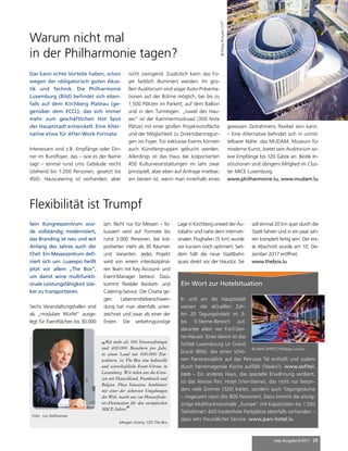 mep Ausgabe 6/2017 29
Warum nicht mal
in der Philharmonie tagen?
Das kann echte Vorteile haben, schon
wegen der obligatorisch guten Akus-
tik und Technik. Die Philharmonie
Luxemburg (Bild) befindet sich eben-
falls auf dem Kirchberg Plateau (ge-
genüber dem ECCL), das sich immer
mehr zum geschäftlichen Hot Spot
der Hauptstadt entwickelt. Eine Alter-
native etwa für After-Work-Formate.
Interessant sind z.B. Empfänge oder Din-
ner im Rundfoyer, das – wie es der Name
sagt – einmal rund ums Gebäude reicht
(stehend bis 1.200 Personen, gesetzt bis
450). Hauscatering ist vorhanden, aber
©PulsaPictures/LFT
Ein Wort zur Hotelsituation
In und um die Hauptstadt
weisen die aktuellen Zah-
len 20 Tagungshotels im 3-
bis 5-Sterne-Bereich auf,
darunter allein vier Fünf-Ster-
ne-Häuser. Eines davon ist das
Sofitel Luxembourg Le Grand
Ducal (Bild), das einen schö-
nen Panoramablick auf das Petrusse Tal enthüllt und zudem
durch hervorragende Küche auffällt (Steaks!). www.sofitel.
com – Ein anderes Haus, das spezielle Erwähnung verdient,
ist das Alvisse Parc Hotel (Vier-Sterne), das nicht nur beson-
ders viele Zimmer (320) bietet, sondern auch Tagungsräume
– insgesamt neun (bis 800 Personen). Dazu kommt die einzig-
artige Multifunktionshalle „Europe“ mit Kapazitäten bis 1.500
Teilnehmer! 400 kostenfreie Parkplätze ebenfalls vorhanden –
dazu sehr freundlicher Service. www.parc-hotel.lu
© ABACAPRESS/Philippe Louzon
„Mit mehr als 100 Veranstaltungen
und 400.000 Besuchern pro Jahr,
in einem Land mit 600.000 Ein-
wohnern, ist The Box eine kulturelle
und wirtschaftliche Event-Vitrine in
Luxemburg. Wir teilen uns die Gren-
zen mit Deutschland, Frankreich und
Belgien. Diese Situation, kombiniert
mit einer der sichersten Umgebungen
der Welt, macht uns zur Herausforde-
rer-Destination für den europäischen
MICE-Sektor.“
Morgan Gromy, CEO The Box
Foto: Luc Deflorenne
Sein Kongresszentrum wur-
de vollständig modernisiert,
das Branding ist neu und seit
Anfang des Jahres auch der
Chef. Ein Messezentrum defi-
niert sich um: Luxexpo heißt
jetzt vor allem „The Box“,
um damit seine multifunkti-
onale Leistungsfähigkeit stär-
ker zu transportieren.
Sechs Veranstaltungshallen sind
als „modulare Würfel“ ausge-
legt für Eventflächen bis 30.000
qm. Nicht nur für Messen – fo-
kussiert wird auf Formate bis
rund 3.000 Personen, bei kol-
portierten mehr als 30 Räumen
und Varianten. Jedes Projekt
wird von einem interdisziplinä-
ren Team mit Key Account- und
Event-Manager betreut. Dazu
kommt flexibler Bankett- und
Catering-Service. Die Charta ge-
gen Lebensmittelverschwen-
dung hat man ebenfalls unter-
zeichnet und zwar als einer der
Ersten. Die verkehrsgünstige
Lage in Kirchberg unweit der Au-
tobahn und nahe dem internati-
onalen Flughafen (5 km) wurde
vor kurzem noch optimiert. Seit-
dem hält die neue Stadtbahn
quasi direkt vor der Haustür. Sie
soll einmal 20 km quer durch die
Stadt fahren und in ein paar Jah-
ren komplett fertig sein. Der ers-
te Abschnitt wurde am 10. De-
zember 2017 eröffnet.
www.thebox.lu
Flexibilität ist Trumpf
nicht zwingend. Zusätzlich kann das Fo-
yer farblich illuminiert werden. Im gro-
ßen Auditorium sind sogar Auto-Präsenta-
tionen auf der Bühne möglich, bei bis zu
1.500 Plätzen im Parkett, auf dem Balkon
und in den Turmlogen. „Juwel des Hau-
ses“ ist der Kammermusiksaal (300 feste
Plätze) mit einer großen Projektionsfläche
und der Möglichkeit zu Direktübertragun-
gen ins Foyer. Für exklusive Events können
auch Künstlergruppen gebucht werden.
Allerdings ist das Haus bei kolportierten
450 Kulturveranstaltungen im Jahr zwar
prinzipiell, aber eben auf Anfrage mietbar;
am besten ist, wenn man innerhalb eines
gewissen Zeitrahmens flexibel sein kann.
– Eine Alternative befindet sich in unmit-
telbarer Nähe: das MUDAM, Museum für
moderne Kunst, bietet sein Auditorium so-
wie Empfänge bis 120 Gäste an. Beide In-
stitutionen sind übrigens Mitglied im Clus-
ter MICE Luxemburg.
www.philharmonie.lu, www.mudam.lu
 