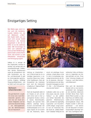 mep Ausgabe 6/2017 53
DESTINATIONEN
Malta/Valletta
Einzigartiges Setting
Wer Malta sagt, meint im-
mer auch die Landesme-
tropole Valletta mit, die
auf Maltesisch „Il-Belt“
(die Stadt) heißt und mit
noch nicht einmal 10.000
Einwohnern die kleinste
Hauptstadt in der EU ist.
Dafür ist sie die südlichste
(über 300 Sonnentage im
Jahr) und außerdem die
erste auf dem Reißbrett ge-
plante Stadt unseres Konti-
nents. Das kommt u.a der
öffentlichen Infrastruktur
und Versorgung zugute.
Valletta ist in weniger als
drei Flugstunden nonstop er-
reichbar und verfügt über ein
schachbrettförmiges Straßen-
netz (leichte Orientierung!)
sowie die atmosphärisch reiz-
volle Kombination aus Ha-
fen- und Barockstadt. Es gibt
ein hervorragendes gastrono-
misches Angebot, vielfältige
Shopping-Möglichkeiten und
vor allem auch eine gute Aus-
stattung an Unterkünften –
vom 5-Sterne-Hotel bis hin zu
trendigen Apartments in res-
taurierten Palazzi bzw. histori-
schen Stadthäusern. Dank der
Kompaktheit des Inselstaats
kann auch die interessante
Umgebung in Tagesausflügen
erkundet werden.
Doch die Hauptstadt selbst ist
ein Ereignis an sich und be-
steht immer noch in ihrer ur-
sprünglichen Struktur: schma-
le Gassen, Barockfassaden,
Wappen, die typischen Holz-
balkone, prächtige Spring-
brunnen und Denkmäler. Der
Großmeisterpalast am St. Ge-
orge’s Square, bis vor kurzem
Sitz des Parlaments, beein-
druckt mit prächtigen Kunst-
schätzen. Unweit davon ist die
St. John’s Co-Kathedrale, ehe-
malige Konventskirche der Rit-
ter, ein absolutes „Must-see“:
Sie beherbergt eines der Meis-
terwerke Caravaggios aus dem
17. Jhdt. - „Die Enthauptung
Johannes des Täufers“.
Außerdem sollte man zu Val-
letta wissen, dass der „Grand
Harbour“ zu den größten
und tiefsten Naturhäfen des
gesamten Mittelmeerraums
zählt, weshalb hier regelmäßig
Supertanker und Kreuzfahrt-
schiffe anlegen. Jüngst sanier-
te man ein historisches Pier,
das heute als „Valletta Water-
front“ beliebter Treffpunkt mit
Stichwort:
Johanniterorden
Die gute Nachricht – es gibt
ihn immer noch. Auch Mal-
teserorden genannt, wid-
met man sich heute kari-
tativen Tätigkeiten und hat
auch einen deutschen Zweig
– mit Rettungsdiensten
von der Bahnhofsmission
bis zum Hausnotruf!
Quelle: FVA Malta / Conventions Malta
zahlreichen Cafes und Restau-
rants ist. Gegenüber von Val-
letta befinden sich die „Three
Cities“ Vittoriosa, Senglea und
Cospicua – auch diese sehens-
und erlebenswert.
Dass auch der dynamische
Wandel nicht zu kurz kommt,
symbolisiert kein Geringerer
als der berühmte italienische
Architekt Renzo Piano: Nach
dessen Plänen wurden u.a. das
Opernhaus von Valletta umge-
staltet und ein modernes Par-
lamentsgebäude erbaut. Alle
Projekte wurden in 2015 ab-
geschlossen – und können
von den Besuchern im Kultur-
hauptstadtjahr besichtigt wer-
den. Dazu nachfolgend mehr.
 
