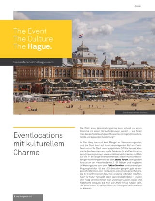 Die Wahl eines Veranstaltungsortes kann schnell zu einem
Dilemma mit vielen Herausforderungen werden – wie findet
man das perfekte Gleichgewicht zwischen richtiger Atmosphäre,
Größe und passender Ausstattung?
In Den Haag herrscht kein Mangel an Veranstaltungsorten,
und die Stadt baut auf ihren hervorragenden Ruf als Event-
Destination.Die Stadt bietet ausgefallene Off-Site Venues,klas-
sische Konferenzzentren, royale Gebäude, die als Eventlocation
genutzt werden können,sowie unzählige Möglichkeiten mit Blick
auf die 11 km lange Strandpromenade. Neben multifunktions-
fähigen Konferenzzentren wie dem World Forum, dem größten
Auditorium der Niederlande mit 2.161 Plätzen und insgesamt
36 Meetingräume oder dem Fokker Terminal, einer ehemaligen
Flugzeughalle für 100 bis 1.000 Besucher geeignet, gibt es aus-
gezeichneteHotelsoderRestaurantsinallenKategorienfürjene,
die ihr Event mit einem Gourmet-Erlebnis verbinden möchten.
Auch für Kultur-Fans gibt es ein spannendes Angebot – in ganz
Den Haag verstreut findet man unzählige Museen, royale und
historische Gebäude, die man als Offsite-Venue nutzen kann,
um seine Gäste zu beindrucken und unvergessliche Momente
zu kreieren.
The Event
The Culture
The Hague.
Grand Hotel Amrath Kurhaus
theconferencethehague.com
Eventlocations
mit kulturellem
Charme
8 mep Ausgabe 6/2017
-Anzeige-
 