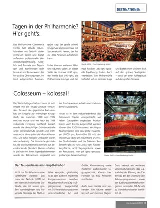 mep Ausgabe 6/2018 13
DESTINATIONEN
Tagen in der Philharmonie?
Hier geht’s.
Das Philharmonie Conference
Center hält stilvolle Räum-
lichkeiten mit Technik state-
of-the-art bereit und bietet
außerdem professionelle Ver-
anstaltungsbetreuung. Mög-
lich sind Formate von Tagun-
gen und Konferenzen über
Festakte und Firmenevents bis
hin zu Live Übertragungen. Im
breit aufgestellten Rauman-
gebot ragt der große Alfried
Krupp Saal als Konzertsaal mit
Spitzenakustik hervor, der bis
zu 1.900 Personen aufnehmen
kann.
Unter diversen weiteren Sälen
und Räumen sollen an dieser
Stelle der Festsaal (240 qm),
der Weiße Saal (140 qm), die
Philharmonie Lounge und der
RWE Pavillon (380 qm) spezi-
elle Erwähnung finden. Auch
interessant: Die Philharmonie
befindet sich in zentraler Lage
und bietet einen schönen Blick
auf den grünen Stadtgarten
– etwa bei einer Kaffeepause
auf der großen Terrasse.
Die Wirtschaftsgeschichte Essens ist aufs
engste mit der Krupp-Dynastie verbun-
den. So auch der gigantische Backstein-
bau am Eingang zur ehemaligen Krupp-
stadt, der zwischen 1898 und 1902
errichtet wurde und wo noch bis 1988
industrielle Fertigung stattfand. Danach
wurde die dreischiffige Gründerzeithalle
unter Denkmalschutz gestellt und eröff-
nete sechs Jahre später als Musicaltheater
neu. Die dafür nötigen Umbauten waren
sehr aufwändig: Die historische Architek-
tur, die alte Stahlkonstruktion und das be-
eindruckende Glasdach blieben erhalten,
in die Halle mit ihren Jugendstilelementen
wurde der Bühnenturm eingesetzt und
der Zuschauerraum erhielt eine hochmo-
derne Ausstattung.
Heute ist in dem Industriedenkmal das
Colosseum Theater untergebracht, wo
neben Gastspielen angesagter Produk-
tionen auch Events ausgerichtet werden
können (bis 1.500 Personen). Wichtigste
Räumlichkeiten sind das große Hauptfo-
yer (1.000 qm; Raumhöhe 28 m!), der
Theatersaal (800 qm; Raumhöhe 25 m!),
das Studiotheater und die Galerien. Au-
ßerdem gibt es rund 2.500 qm Ausstel-
lungsfläche, acht Tagungsräume sowie
ein Restaurant. Hier gilt ganz genauso:
großartiges Gesamtsetting!
Colosseum – kolossal!
Nicht nur für Bahnfahrer eine
vorteilhafte Adresse: Das
Haus der Technik (HDT) ist
ein ebenfalls historisches Ge-
bäude, das mit seinen gro-
ßen Wandelgängen und Fo-
yers die Nostalgie der 1920-er
Jahre versprüht, gleichzeitig
ist es aber auch ein modernes
Kongresszentrum zwischen
Hauptbahnhof und City (Fuß-
gängerzone). Ausgestattet
mit 35 Veranstaltungsräumen
unterschiedlicher Art und
Größe, Klimatisierung sowie
moderner audiovisueller Ta-
gungstechnik, können hier
Formate bis 600 Personen
stattfinden.
Auch zwei Hörsäle sind vor-
handen. Die Räume vertei-
len sich auf mehrere Etagen.
Dazu betreut ein versiertes
Veranstaltungsteam, das u.a.
auch bei der Planung des Ca-
terings, bei der Erstellung von
Rahmenprogrammen sowie
der Buchung von Hotelkontin-
genten und/oder DB-Tickets
zu Sonderkonditionen behilf-
lich ist.
Der Tausendsassa am Hauptbahnhof
Quelle: EMG – Essen Marketing GmbH
Quelle: EMG – Essen Marketing GmbH
 