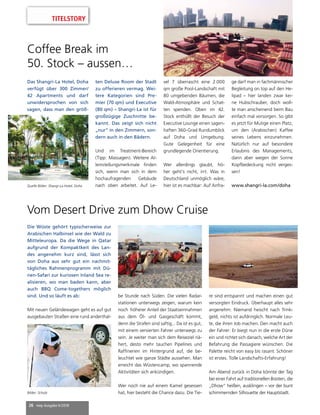 26 mep Ausgabe 6/2018
Coffee Break im
50. Stock – aussen…
Quelle Bilder: Shangi-La Hotel, Doha
Das Shangri-La Hotel, Doha
verfügt über 300 Zimmer/
42 Apartments und darf
unwidersprochen von sich
sagen, dass man den größ-
ten Deluxe Room der Stadt
zu offerieren vermag. Wei-
tere Kategorien sind Pre-
mier (70 qm) und Executive
(80 qm) – Shangri-La ist für
großzügige Zuschnitte be-
kannt. Das zeigt sich nicht
„nur“ in den Zimmern, son-
dern auch in den Bädern.
Und im Treatment-Bereich
(Tipp: Massagen). Weitere Al-
leinstellungsmerkmale finden
sich, wenn man sich in dem
hochaufragenden Gebäude
nach oben arbeitet. Auf Le-
vel 7 überrascht eine 2.000
qm große Pool-Landschaft mit
80 umgebenden Bäumen, die
Wald-Atmosphäre und Schat-
ten spenden. Oben im 42.
Stock enthüllt der Besuch der
Executive Lounge einen sagen-
haften 360-Grad Rundumblick
auf Doha und Umgebung.
Gute Gelegenheit für eine
grundlegende Orientierung.
Wer allerdings glaubt, hö-
her geht’s nicht, irrt. Was in
Deutschland unmöglich wäre,
hier ist es machbar: Auf Anfra-
Vom Desert Drive zum Dhow Cruise
Die Wüste gehört typischerweise zur
Arabischen Halbinsel wie der Wald zu
Mitteleuropa. Da die Wege in Qatar
aufgrund der Kompaktkeit des Lan-
des angenehm kurz sind, lässt sich
von Doha aus sehr gut ein nachmit-
tägliches Rahmenprogramm mit Dü-
nen-Safari zur kuriosen Inland Sea re-
alisieren, wo man baden kann, aber
auch BBQ Come-togethers möglich
sind. Und so läuft es ab:
Mit neuen Geländewagen geht es auf gut
ausgebauten Straßen eine rund anderthal-
be Stunde nach Süden. Die vielen Radar-
stationen unterwegs zeigen, warum kein
noch höherer Anteil der Staatseinnahmen
aus dem Öl- und Gasgeschäft kommt,
denn die Strafen sind saftig... Da ist es gut,
mit einem versierten Fahrer unterwegs zu
sein. Je weiter man sich dem Reiseziel nä-
hert, desto mehr tauchen Pipelines und
Raffinerien im Hintergrund auf, die be-
leuchtet wie ganze Städte aussehen. Man
erreicht das Wüstencamp, wo spannende
Aktivitäten sich ankündigen.
Wer noch nie auf einem Kamel gesessen
hat, hier besteht die Chance dazu. Die Tie-
re sind entspannt und machen einen gut
versorgten Eindruck. Überhaupt alles sehr
angenehm: Niemand heischt nach Trink-
geld, nichts ist aufdringlich. Normale Leu-
te, die ihren Job machen. Den macht auch
der Fahrer: Er biegt nun in die erste Düne
ein und richtet sich danach, welche Art der
Befahrung die Passagiere wünschen. Die
Palette reicht von easy bis rasant. Schöner
ist erstes. Tolle Landschafts-Erfahrung!
Am Abend zurück in Doha könnte der Tag
bei einer Fahrt auf traditionellen Booten, die
„Dhow“ heißen, ausklingen – vor der bunt
schimmernden Silhouette der Hauptstadt.Bilder: Scholz
ge darf man in fachmännischer
Begleitung on top auf den He-
lipad – hier landen zwar kei-
ne Hubschrauber, doch woll-
te man anscheinend beim Bau
einfach mal vorsorgen. So gibt
es jetzt für Mutige einen Platz,
um den (Arabischen) Kaffee
seines Lebens einzunehmen.
Natürlich nur auf besondere
Erlaubnis des Managements,
dann aber wegen der Sonne
Kopfbedeckung nicht verges-
sen!
www.shangri-la.com/doha
TITELSTORY
 