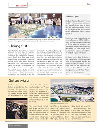 28 mep Ausgabe 6/2018
Qatar
Von Frankfurt aus erreicht man
Doha in ca. sechs Stunden Flug
nonstop, die Zeitverschie-
bung zu Deutschland beträgt
+2 Stunden. Reisende aus der
EU benötigen bis zu 90 Tagen
Aufenthalt kein Visum, die Ein-
reiseformalitäten am Airport
gestalten sich zügig. Der na-
tionale – und preisgekrönte –
Carrier Qatar Airways bietet in
seiner Business Class mit den
sog. „QSuites“ ein besonders
entspanntes Reisen (Bi. li.). Tol-
ler Service!
Vom neuen Hamad Internati-
onal Airport, der 2014 eröff-
net wurde, gelangt man mit
dem Taxi in 20-30 Minuten ins
Geschäftszentrum von Doha,
wo sich alle im Beitrag vorge-
stellten Hotels befinden. Die
Fahrt führt an der repräsenta-
tiven Doha Corniche (Küsten-
linie) entlang. Derzeit existie-
ren rund 40 Fünf-Sterne- und
26 Vier-Sterne Häuser, die Ta-
gungsmöglichkeiten bieten.
Mit Englisch kommt man in
Qatar überall gut weiter. Für
1 Euro erhält man rund 4 QAR
(Qatari Riyal). Den Sommer,
der Temperaturen bis 45 Grad
und mehr haben kann, über-
lässt man allerdings am besten
den Einheimischen.
Gut zu wissen
Bilder: Qatar National Tourism Council
Bildung first
Wirtschaftliche Diversifizierung braucht
Experten und dazu ist Aus- und Wei-
terbildung die maßgebliche Vorausset-
zung. Darauf setzt Qatar ganz gezielt.
Eine maßgebliche Rolle in der Entwicklung
entsprechender Projekte wird hierbei der
Mutter des Emirs „Her Highness Sheikha
Moza bint Nasser“ zugeschrieben. Als
zentrale Organisation agiert die „Qatar
Foundation“, deren Aufgabe es u.a. ist,
internationale Exzellenz-Universitäten
anzusiedeln, um Knowhow in den drei
Stichwort: QNCC
Das Qatar National Convention Centre
(QNCC) – bei Redaktionsschluss fanden
dort Baumaßnahmen statt, es dürfte
aber bald wieder geöffnet sein – befin-
det sich gegenüber der Qatar Foundati-
on und meldet seinen Anspruch schon
optisch an.
Das viergeschossige Hauptgebäude, das
u.a. eine Conference Hall für 3.800 Per-
sonen und einen weiteren großen Saal
für 2.300 Teilnehmer beinhaltet, fällt
durch seinen spektakulären Eingang mit
den beiden 250 Meter langen Sidra-
Baumstrukturen aus gebogenem Stahl,
die das Dach tragen, mehr als auf.
Der Baum hat in Qatar Symbolwert:
Einst diente er als Orientierungspunkt
in der Wüste und wurde von den Be-
duinen als Treffpunkt genutzt. – Ganz
in der Nähe sind das international re-
nommierte Sidra Medizin- und For-
schungszentrum und der Katar Wissen-
schafts- und Technologiepark.
Kernbereichen Ausbildung, Forschung &
Wissenschaft sowie Stadtentwicklung zu
generieren. Hierfür wurde eine Freizone
eingerichtet, um ausländischen Instituti-
onen die Niederlassung zu ermöglichen.
Wer bereits da ist, kann man in der „Aus-
bildungsstadt“ rund um die Qatar Foun-
dation sehen. Ein dynamisches Konzept,
das lebt – Weill Cornell, Texas A&M, die
Georgetown sowie Northwestern Univer-
sity haben z.B. die Chance bereits genutzt
(Informationen: qf.org.qa).
Dank der guten Vernetzung von Entscheidungsträgern in Qatar besteht die Chance, Veranstaltungen durch die
Präsenz von hochrangigen Offiziellen zusätzlich aufzuwerten. Bild: Qatar National Tourism Council
TITELSTORY
 