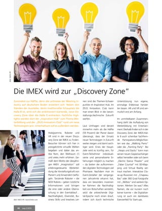 46 mep 2/2019
Die IMEX wird zur „Discovery Zone“
Zumindest zur Hälfte, denn die Leitmesse der Meeting In-
dustry auf deutschem Boden erweitert sich: Neben den
Ständen der Aussteller, deren traditioneller Schauplatz die
Halle 8 ist, wird sich die ambitioniert startende, neue Dis-
covery Zone über die Halle 9 erstrecken. Fachliche High-
lights werden dort der „Inspiration Hub“ zum Thema Wei-
terbildung und der „ZEUS Innovators Club“ rund um neue
Technologien sein. Unterhaltsam soll es außerdem werden.
Hologramme, Roboter und
VR sind in der neuen Disco-
very Zone der IMEX zu finden.
Besucher können sich hier in
preisgekrönte virtuelle Welten
begeben und dabei das an-
tike Rom, den Weltraum (!)
und vieles mehr erfahren. Ge-
mäß dem Motto der diesjähri-
gen IMEX „Imagination“ soll
erlebnisgesteuerte Weiterbil-
dung die Vorstellungskraft von
Planern und Anwendern beflü-
geln. Tanzende Roboter – die
NOX Robots – geben nützliche
Informationen und bringen
die eine oder andere Überra-
schung in den Eventablauf…
Nachhaltigkeit, Diversität, Bu-
siness Skills und kreatives Ler-
nen sind die Themen-Schwer-
punkte im Inspiration Hub. Im
ZEUS Innovators Club kann
man einen Blick in die (veran-
staltungs-)technische Zukunft
werfen.
Laut Umfragen sind derzeit
immerhin mehr als die Hälfte
(59 Prozent) der Planer davon
überzeugt, dass der Einsatz
neuer Technologien in Zukunft
weiter steigen und damit wich-
tiger wird. Eines der Haupt-
ziele wird es künftig sein, für
Event-Teilnehmer individuali-
sierte und personalisierte Er-
fahrungen möglich zu machen
– da bieten die aufkommen-
den digitalen Technologien viel
Phantasie. Nachdem man im
Event-Zeitalter der vergange-
nen Jahrzehnte erkannt hat,
dass ein besonders inszenier-
ter Rahmen die Nachhaltig-
keit von Botschaften verstärkt,
setzt die anbrechende Digi-
tal-Epoche noch einen drauf,
indem sich durch technische
Unterstützung nun eigene,
einmalige Erlebnisse herstel-
len lassen. AR und VR sind ver-
mutlich erst am Anfang.
Im unmittelbaren Zusammen-
hang steht die Aufladung von
Weiterbildung mit Entertain-
ment. Deshalb finden sich in der
Discovery Zone der IMEX-Hal-
le 9 auch scheinbar fachfrem-
de Partizipations-Möglichkei-
ten wie das „Walking Piano“
oder die „Painting Party“. Bei
„Heaps und Stacks“ kann man
seinen neuen Gepäckanhänger
selbst herstellen oder sich beim
„Electric Dance Theatre“ und
„Faber Courtial“ mit 3D-Map-
ping und Virtual Reality ver-
traut machen. Interaktive Clo-
se-up Illusionen mit „Chapeau
Bas“ oder 360 Grad Fotografie
mit „360ties“ sind weitere Op-
tionen. Merken Sie was? Alles
Namen, die vor kurzem noch
keiner kannte – die Digitalisie-
rung ist auch ein dankbares
Exerzierfeld für Start-ups.
Bild:IMEX-PR
Bild: IMEX-PR / boeckheler.com
 