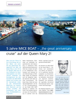 52 mep Ausgabe 2/2018
TRENDS  EVENTS
„Das MICE BOAT bietet Event-
planern exzellente Möglichkei-
ten internationale Kontakte zu
knüpfen, spannende Destinati-
onen, Hotel- und Location-An-
bieter sowie DMC`s kennenzu-
lernen und dadurch das eigene
Geschäft erfolgreich zu interna-
tionalisieren.“
Peter Cramer
Wenn das kein Thema ist.
Sie ist die Königin der sie-
ben Meere und sicher-
lich das bekannteste Pas-
sagierschiff der Welt: die
Queen Mary 2. Vom 14. bis
16. Oktober 2018 wird sie
zum Treffpunkt für Veran-
staltungsplaner aus Unter-
nehmen, Verbänden und
Eventagenturen. Zur Jubi-
läumsfahrt des MICE BOAT
werden sich an Bord rund
30 internationale Anbie-
ter den teilnehmenden
MICE-Profis aus Deutsch-
land, Österreich und der
Schweiz vorstellen. Von
Southampton nach Ham-
burg – the MICE BOAT is co-
ming home…
Neben Präsentationen, Work-
shops und individuellen Ge-
sprächsterminen steht Networ-
king im Vordergrund dieser
High-End-Fachveranstaltung auf
Hoher See. In diesem Jahr geht
es von Großbritannien (Sout-
hampton) nach Hamburg mit
zwei Übernachtungen an Bord.
Dabei werden die Teilnehmer
auch die Gelegenheit haben,
das berühmte Schiff selbst ge-
nauer kennenzulernen. „Die
Queen Mary 2 bietet sehr gute
Tagungsmöglichkeiten und das
ist eine Grundvoraussetzung,
um das Projekt MICE BOAT
überhaupt zu realisieren. Das
Schiff ist der perfekte Rahmen
und dazu eine Traumschiff-Ku-
lisse im wahrsten Sinne des
Wortes,“ sagt Peter Cramer, Or-
ganisator des MICE BOAT.
Die Teilnahme am MICE BOAT
auf der Queen Mary 2 – inkl.
Anreise nach Southampton
und Abreise ab Hamburg –
ist für qualifizierte Veranstal-
tungsplaner aus Deutschland,
Österreich und der Schweiz
aus Verbänden, Unternehmen
und Agenturen kostenfrei.
Qualifiziert sind Eventprofis,
die regelmäßig international
Veranstaltungen planen, orga-
nisieren oder beauftragen.
Das Registrierungsportal ist ab
sofort geöffnet. Unter MICE-
board.com/events können sich
Interessierte bereits anmelden.
5 Jahre MICE BOAT – „the great anniversary
cruise“ auf der Queen Mary 2!
Quelle:PeC
©Cunard
 