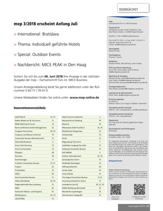 mep Ausgabe 2/2018 69
mep 3/2018 erscheint Anfang Juli
 International: Bratislava
 Thema: Individuell geführte Hotels
 Special: Outdoor Events
 Nachbericht: MICE PEAK in Den Haag
Sichern Sie sich bis zum 06. Juni 2018 Ihre Anzeige in der nächsten
Ausgabe der mep – Fachzeitschrift fürs int. MICE-Business.
Unsere Anzeigenabteilung berät Sie gerne telefonisch unter der Ruf-
nummer 0 60 71 / 39 41-0.
Unsere Mediadaten finden Sie online unter: www.mep-online.de
mep
Fachzeitschrift fürs int. MICE-Business
Postanschrift
Verlagshaus Gruber GmbH, Redaktion mep
Max-Planck-Straße 2, D-64859 Eppertshausen
Postfach 11 65, D-64854 Eppertshausen
Fon: (0 60 71) 39 41- 0, Fax: (0 60 71) 39 41-11
Internet: www.mep-online.de
E-Mail: mep@verlagshaus-gruber.de
Herausgeber
Roland Gruber
Chefredaktion
Thomas P. Scholz
Redaktion
Daniela Klinder, Silke Jährling, Julian Gruber
DTP  grafische Gestaltung
Anne Rost, Jessica Baab, Manuel Novoa
dtp@verlagshaus-gruber.de
Marketing  Anzeigen
Melanie Düwer, duewer@verlagshaus-gruber.de
Sven Thiele, thiele@verlagshaus-gruber.de
Jascha Gruber, jascha.gruber@verlagshaus-gruber.de
Anzeigendisposition
Anja Miesel, anzeigen@verlagshaus-gruber.de
Leserservice  Abonnements
Esmer Tapti, abo@verlagshaus-gruber.de
Erscheinungsweise
6 x jährlich |
Februar / April / Juni / August / Oktober / Dezember
Jahresabonnement (Inland)
EUR 45,– (inkl. Versandkosten und Mehrwertsteuer)
Jahresabonnement (Ausland)
EUR 65,– (inkl. Versandkosten)
Papiersorte
Die mep wird auf chlorfrei gebleichtem Papier
gedruckt.
Gerichtsstand und Erfüllungsort
Darmstadt
Postvertriebskennzeichen
D 44358 F, ISSN: 1611-3500
Für eingesandte Manuskripte, Datenträger und Fotos wird
keine Haftung übernommen. Eine Haftung für die Richtigkeit
der Veröffentlichungen kann weder durch die Redaktion, noch
durch den Herausgeber übernommen werden. Das Urheber-
recht für veröffentlichte Manuskripte liegt ausschließlich beim
Verlag. Nachdruck, Vervielfältigungen oder sonstige Verwer-
tung von Beiträgen nur mit schriftlicher Genehmigung der Ver-
lagshaus Gruber GmbH. Namentlich gekennzeichnete Beiträge
geben nicht in jedem Fall die Meinung der Redaktion wieder.
Beilagenhinweis
Widerruf Zeitschriftenbezug
Sollten Sie kein Interesse am Bezug der Fachzeitschrift ha-
ben, senden Sie uns eine entsprechende Mail an info@ver-
lagshaus-gruber.de. Ihre Kontaktdaten werden gemäß der
gesetzlichen Vorgaben nach DSGVO aus dem Verteiler ge-
löscht.
Like us on
Facebook!
Verlagshaus Gruber
Onlineshop
Inserentenverzeichnis
DEMNÄCHST
Adolf Würth 57, 72
Baden-Baden Kur  Tourismus 71
BMW Welt Event Forum 13
Bonn Conference Center Management 31
Congress Park Hanau 29, 73
Congress und Messe Innsbruck 73
Convention Bureau Oberösterreich 71
Dolce Bad Nauheim 3
Drum Cafe Germany 72
Drum Conversation 72
Ellington 49
Emirates 76
Eventmanager 4
Frankfurt Convention Bureau 27, 71
Fraport 25
Freiheitblau 72
GEDU 65
Graz Convention Bureau 71
Hilton Worldwide 19, 74
Hugenottenhalle Neu-Isenburg 73
IMEX 61
Karlsruher Messe- und Kongress 67
KölnKongress 35, 73
LOCATIONS 75
Malta Tourism Authority 2
Messezentrum Salzburg 74
Miovent 74
Mövenpick Hotel Frankfurt 21, 74
Mühlheimer Bürgerhaus 73
Ochsenstadl 73
PerEx 72
Regensburg Tourismus 7
Saalfelden Leogang Touristik 71
Salzburg Convention Bureau 71
SAP ARENA 5
Schloss Hohenkammer 55, 73
Spreespeicher Event 73
Stadthalle Reutlingen 73
Stiftung Zollverein 59
Tartler Zelte 74
Taste of Now 71
The Hague Convention Bureau 9, 72
Tourismusverband St. Anton 71
unitedprint.com SE 10, 11, 72
WMG Wolfsburg Wirtschaft 72
Wonderful Copenhagen 33
Zimmermann Fotografie 72
 