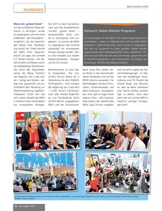 20 mep Ausgabe 2/2018
Messe mit „grünem Strom“
Um den erheblichen Papierver-
brauch zu verringern, wurde
im vergangenen Jahr eine neue
Publikation - der Showplaner -
eingeführt, der den gewichti-
gen Messe- bzw. Showkata-
log ersetzt hat. Damit konnte
die IMEX ihren Papierver-
brauch um sage und schreibe
2,7 Tonnen drücken. Viel Ab-
fall entsteht auf Messen durch
den Bodenbelag: Deshalb wer-
den durch den Teppichliefe-
ranten der Messe Frankfurt
alle Teppiche, die in den Hal-
len – Gänge wie Stände – ver-
legt sind, gesammelt und an-
schließend dem Recycling zur
Weiterverarbeitung zugeführt.
Interessant: Schon seit fast
zehn Jahren bezieht die IMEX
in Frankfurt ihren Strombedarf
aus erneuerbaren Energien.
Seit 2017 ist dem Vernehmen
nach auch der Ausstellerstrom
nurmehr „grüner Strom“ –
konventioneller Strom wur-
de im Serviceshop nicht an-
geboten. So konnte die IMEX
im vergangenen Jahr erstmals
vollständig mit erneuerbarer
Energie versorgt werden. Die-
se wird komplett aus lokalen
Wasserkraftwerken bezogen
und ist CO2
-neutral.
Bemerkenswert ist auch die-
se Kooperation: Das Cos-
ta Rica Tourism Board hat in
Verbindung mit dem FONAFI-
FO-Programm – eine Initiative
der Regierung von Costa Rica
– 5.300 Tonnen CO2-Emissi-
onen aller Hosted Buyer-Flü-
ge und Shuttle-Busse durch
24.500 Bäume ausgeglichen!
IMEX und der Tourismusver-
band Costa Rica wollen die-
se Aktion in den kommenden
Jahren fortsetzen und auf die
IMEX America ausweiten. Für
Nachhaltigkeit, die durch Inno-
vation, Zusammenarbeit und
Ideen-Austausch vorangetrie-
ben wird, gibt es sogar einen
eigenen Preis – den Sustaina-
bility Award, der während des
IMEX Gala Dinners vergeben
wird. Immerhin gaben bei Teil-
nehmerbefragungen im Rah-
men der letztjährigen Veran-
staltung rund 70 Prozent der
Hosted Buyer und Besucher
an, dass sie daran interessiert
sind, Events künftig nachhal-
tiger zu planen. Auch dazu
kann man sich auf der IMEX in
Frankfurt wichtige Anregun-
gen holen.
FACHMESSEN
Stichwort: Waste Watcher Programm
Ein nachhaltiges Ziel der IMEX ist es, lokale Organisationen zu
unterstützen, „indem wir Material, Zeit und finanzielle Mittel
beisteuern“, erklärt Nalan Emre. Dazu wurde im vergangenen
Jahr das o.g. Programm ins Leben gerufen. Hierbei werden
Gegenstände, die im Messegeschehen keine „Abnehmer“ fin-
den wie etwa Stifte, Blumen oder Give-Aways, gesammelt und
an TeachFirst gespendet – eine Organisation, die Kindern aus
schwierigen Verhältnissen Bildung anbietet.
Als Leitmesse der Meeting Industry ist die IMEX nicht mehr wegzudenken – sowohl was gute Gespräche auf der Messe, als auch produktive Weiterbildung anlangt.
© Bilder: Kristina Schaefer
IMEX Frankfurt 2018
 
