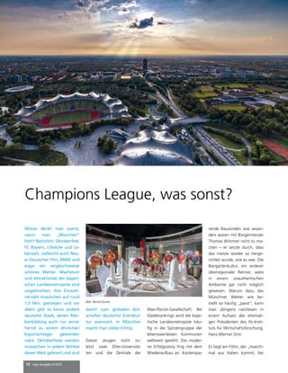 10 mep Ausgabe 4/2015
Champions League, was sonst?
Woran denkt man zuerst,
wenn man „München“
hört? Natürlich: Oktoberfest,
FC Bayern, Lifestyle und Le-
bensart, vielleicht auch Neu-
er Deutscher Film, BMW und
sogar ein vergleichsweise
schönes Wetter. Wachstum
und Attraktivität der bayeri-
schen Landesmetropole sind
ungebrochen, ihre Einwoh-
nerzahl inzwischen auf rund
1,5 Mio. gestiegen und vor
allem gibt es keine andere
deutsche Stadt, deren Mar-
kenbildung auch nur annä-
hernd zu einem ähnlichen
Exportschlager geworden
wäre. Oktoberfeste werden
inzwischen in jedem Winkel
dieser Welt gefeiert und sind
damit zum globalen Bot-
schafter deutscher Eventkul-
tur avanciert. In München
macht man vieles richtig.
Davon zeugen nicht zu-
letzt zwei Elite-Universitä-
ten und die Zentrale der
Max-Planck-Gesellschaft. Bei
Städterankings wird die baye-
rische Landesmetropole häu-
fig in die Spitzengruppe der
lebenswertesten Kommunen
weltweit gereiht. Die moder-
ne Erfolgsstory fing mit dem
Wiederaufbau an. Kostenspa-
rende Bausünden wie woan-
ders waren mit Bürgermeister
Thomas Wimmer nicht zu ma-
chen – er setzte durch, dass
das meiste wieder so herge-
richtet wurde, wie es war. Die
Biergartenkultur, ein anderer
überregionaler Renner, wäre
in einem unauthentischen
Ambiente gar nicht möglich
gewesen. Warum dazu das
Münchner Wetter wie be-
stellt so häufig „passt“, kann
man übrigens nachlesen in
einem Aufsatz des ehemali-
gen Präsidenten des ifo-Insti-
tuts für Wirtschaftsforschung,
Hans-Werner Sinn.
Es liegt am Föhn, der „manch-
mal aus Italien kommt, bei
Bild: Bernd Ducke
 