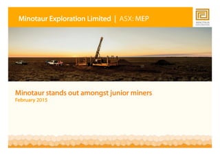 1
Minotaur stands out amongst junior miners
February 2015
Minotaur Exploration Limited | ASX: MEP
 