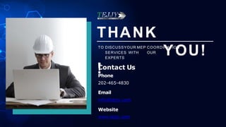 THANK
YOU!
!
TO DISCUSSYOUR MEP COORDINATION
SERVICES WITH OUR
EXPERTS
Contact Us
Phone
202-465-4830
Email
info@tejjy.com
Website
www.tejjy.com
 