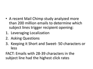 • A recent Mail Chimp study analyzed more
than 200 million emails to determine which
subject lines trigger recipient openi...