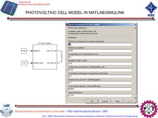 PHOTOVOLTAIC CELL MODEL IN MATLAB/SIMULINK
Distance lends enchantment to the view –CRO- Karl Ferdinand Braun- 1897
Presented By:
M.Kaliamoorthy,AP,PSNACET,EEE
2011- IEEE International Conference on Recent Advances in Electrical, Electronics and Control Engineering
 