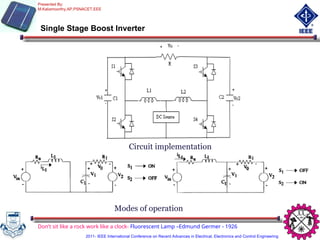 Modes of operation
Circuit implementation
Single Stage Boost Inverter
Don’t sit like a rock work like a clock- Fluorescent Lamp –Edmund Germer - 1926
Presented By:
M.Kaliamoorthy,AP,PSNACET,EEE
2011- IEEE International Conference on Recent Advances in Electrical, Electronics and Control Engineering
 