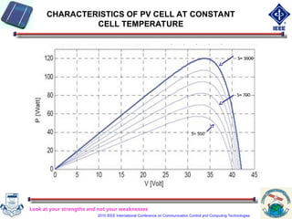 CHARACTERISTICS OF PV CELL AT CONSTANT
CELL TEMPERATURE
Look at your strengths and not your weaknesses
S= 500
S= 1000
S= 700
2010 IEEE International Conference on Communication Control and Computing Technologies
 