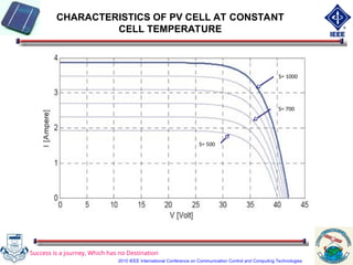 S= 500
S= 1000
S= 700
CHARACTERISTICS OF PV CELL AT CONSTANT
CELL TEMPERATURE
Success is a journey, Which has no Destination
2010 IEEE International Conference on Communication Control and Computing Technologies
 