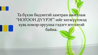 Та бүхэн бидэнтэй хамтран ажиллаж
“НОГООН ДҮҮРЭГ”-ийг хөгжүүлэхэд
хувь нэмэр оруулна гэдэгт итгэлтэй
байна.

 