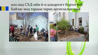 2011 онд СХД-ийн 6-н цэцэрлэгт бортогтой
Хайлас мод тарааж тарих аргачлалыг заав

 