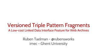 Ruben Taelman - @rubensworks
imec - Ghent University
Versioned Triple Pattern Fragments
A Low-cost Linked Data Interface Feature for Web Archives
 