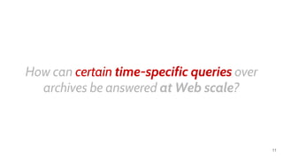 How can certain time-specific queries over
archives be answered at Web scale?
11
 