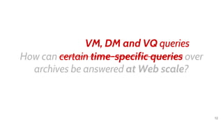 How can certain time-specific queries over
archives be answered at Web scale?
VM, DM and VQ queries
12
 