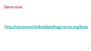 http://versioned.linkeddatafragments.org/bear
25
Demo time
 