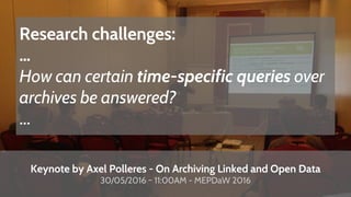 Keynote by Axel Polleres - On Archiving Linked and Open Data
30/05/2016 ~ 11:00AM - MEPDaW 2016
Research challenges:
…
How...