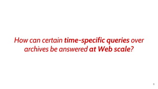 How can certain time-specific queries over
archives be answered at Web scale?
8
 