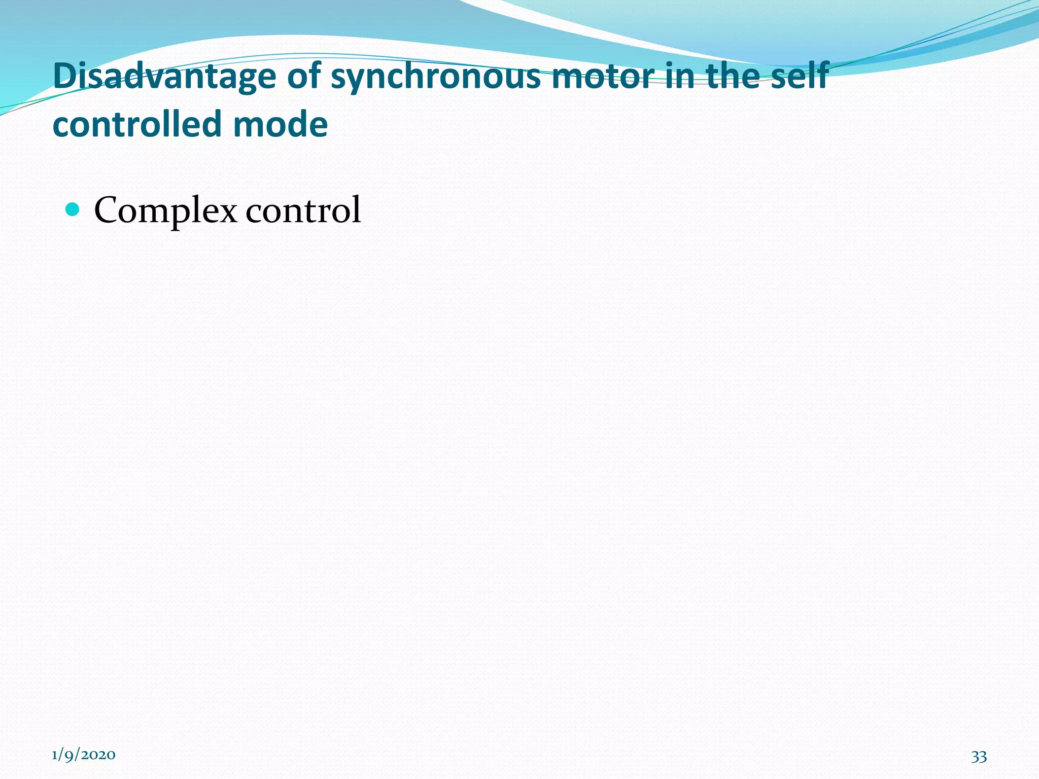Disadvantage of synchronous motor in the self
controlled mode
 Complex control
1/9/2020 33
 