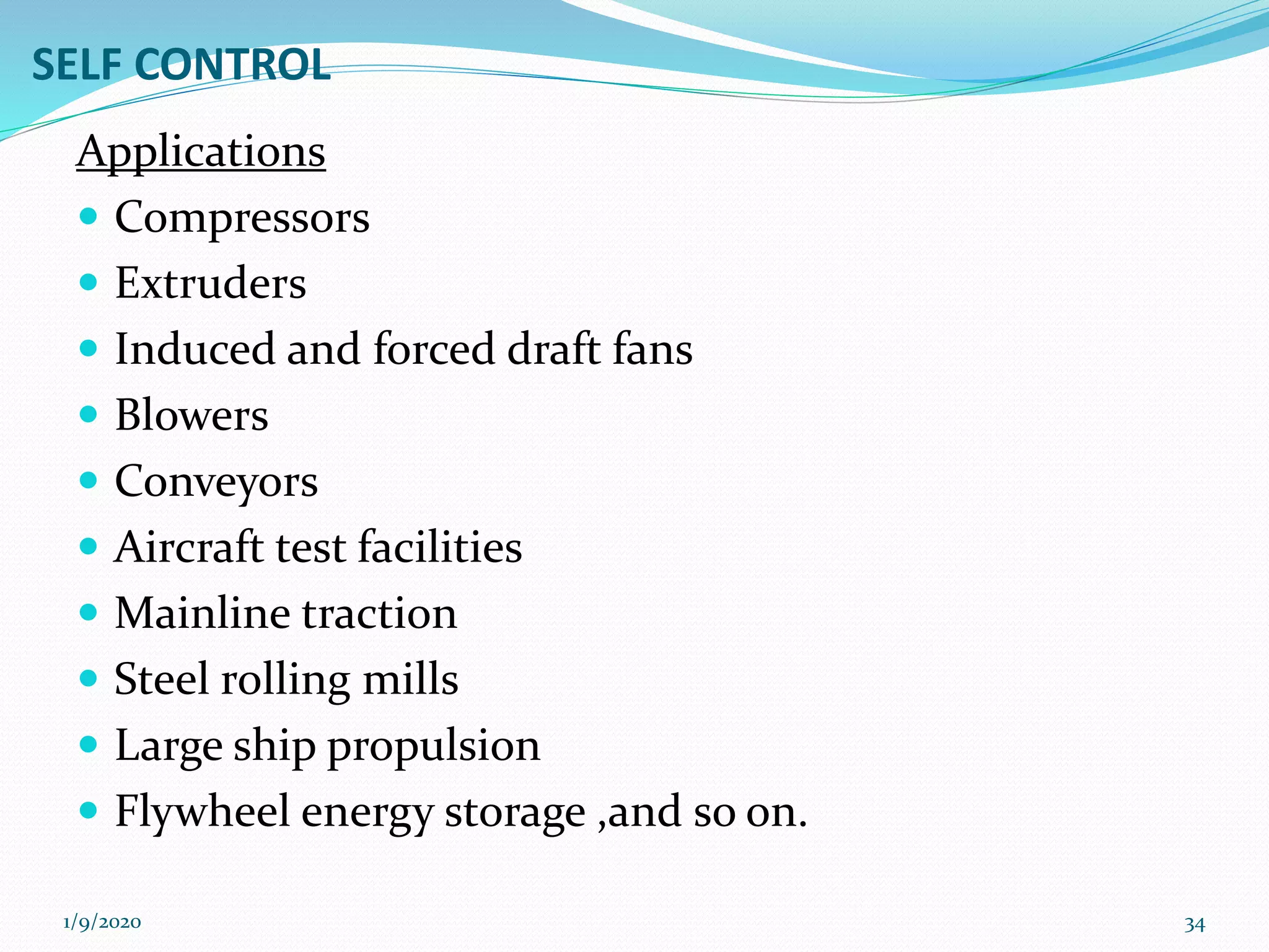 SELF CONTROL
Applications
 Compressors
 Extruders
 Induced and forced draft fans
 Blowers
 Conveyors
 Aircraft test facilities
 Mainline traction
 Steel rolling mills
 Large ship propulsion
 Flywheel energy storage ,and so on.
1/9/2020 34
 