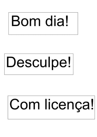 Desculpe!
Com licença!
Bom dia!
 