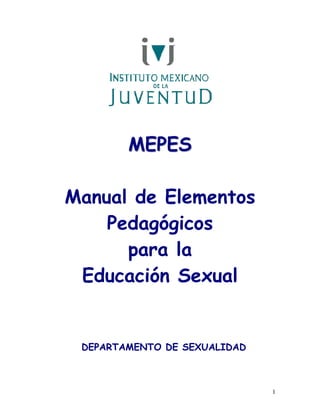 MEPES

Manual de Elementos
    Pedagógicos
      para la
 Educación Sexual


 DEPARTAMENTO DE SEXUALIDAD



                              1
 